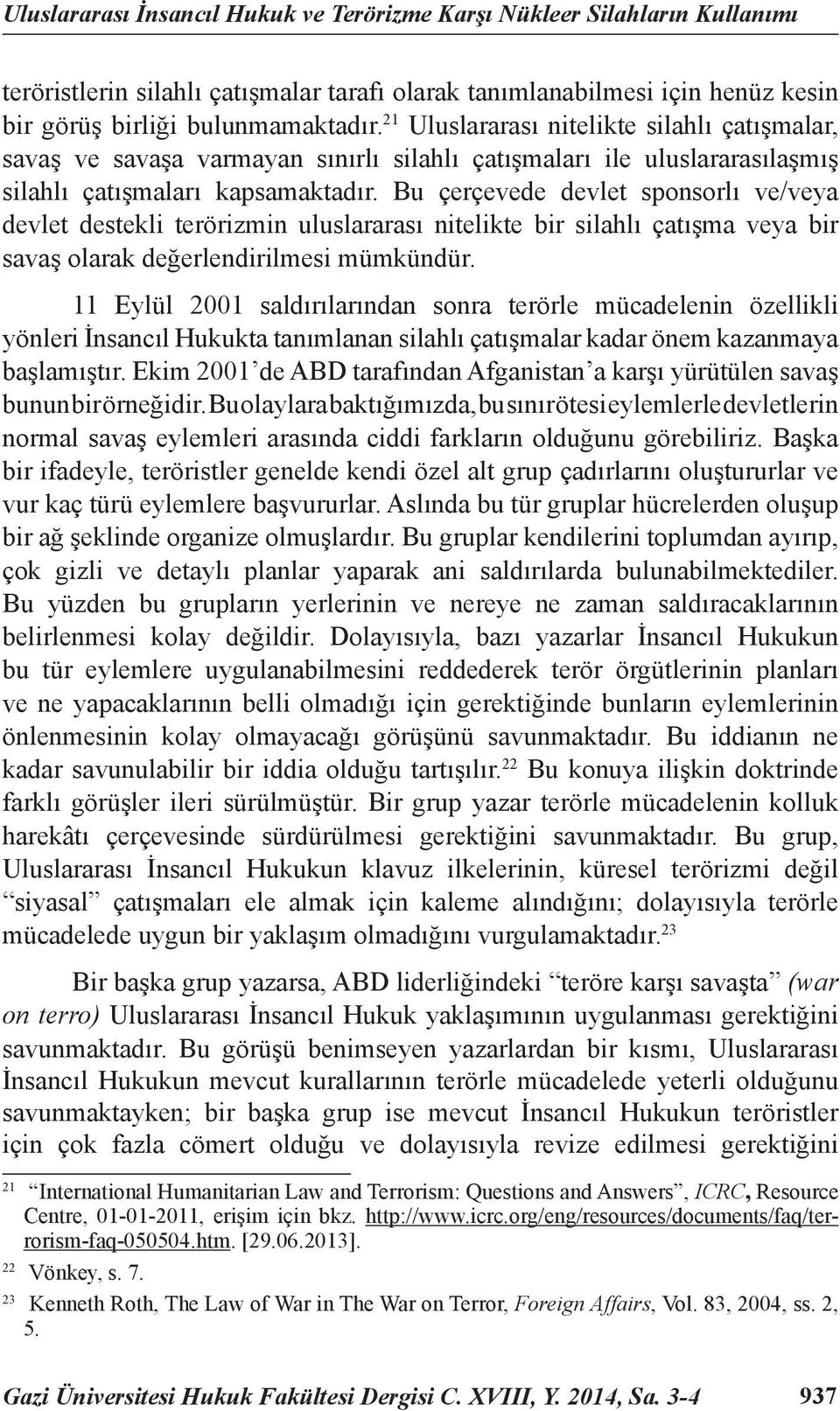 Bu çerçevede devlet sponsorlı ve/veya devlet destekli terörizmin uluslararası nitelikte bir silahlı çatışma veya bir savaş olarak değerlendirilmesi mümkündür.