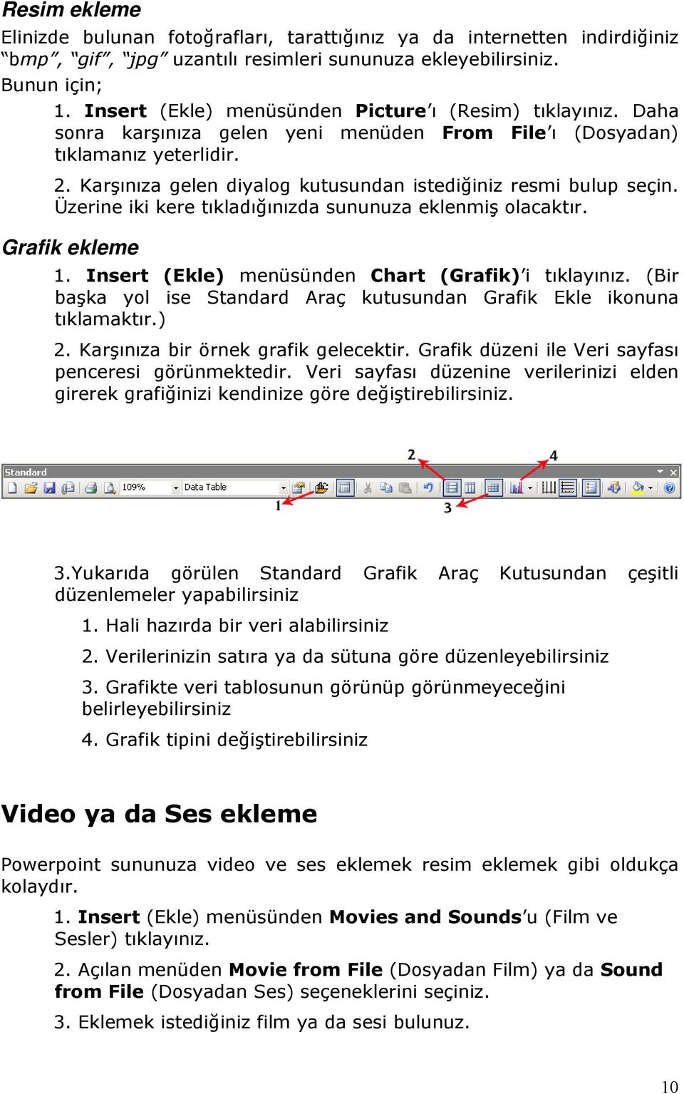 Karşınıza gelen diyalog kutusundan istediğiniz resmi bulup seçin. Üzerine iki kere tıkladığınızda sununuza eklenmiş olacaktır. Grafik ekleme 1. Insert (Ekle) menüsünden Chart (Grafik) i tıklayınız.