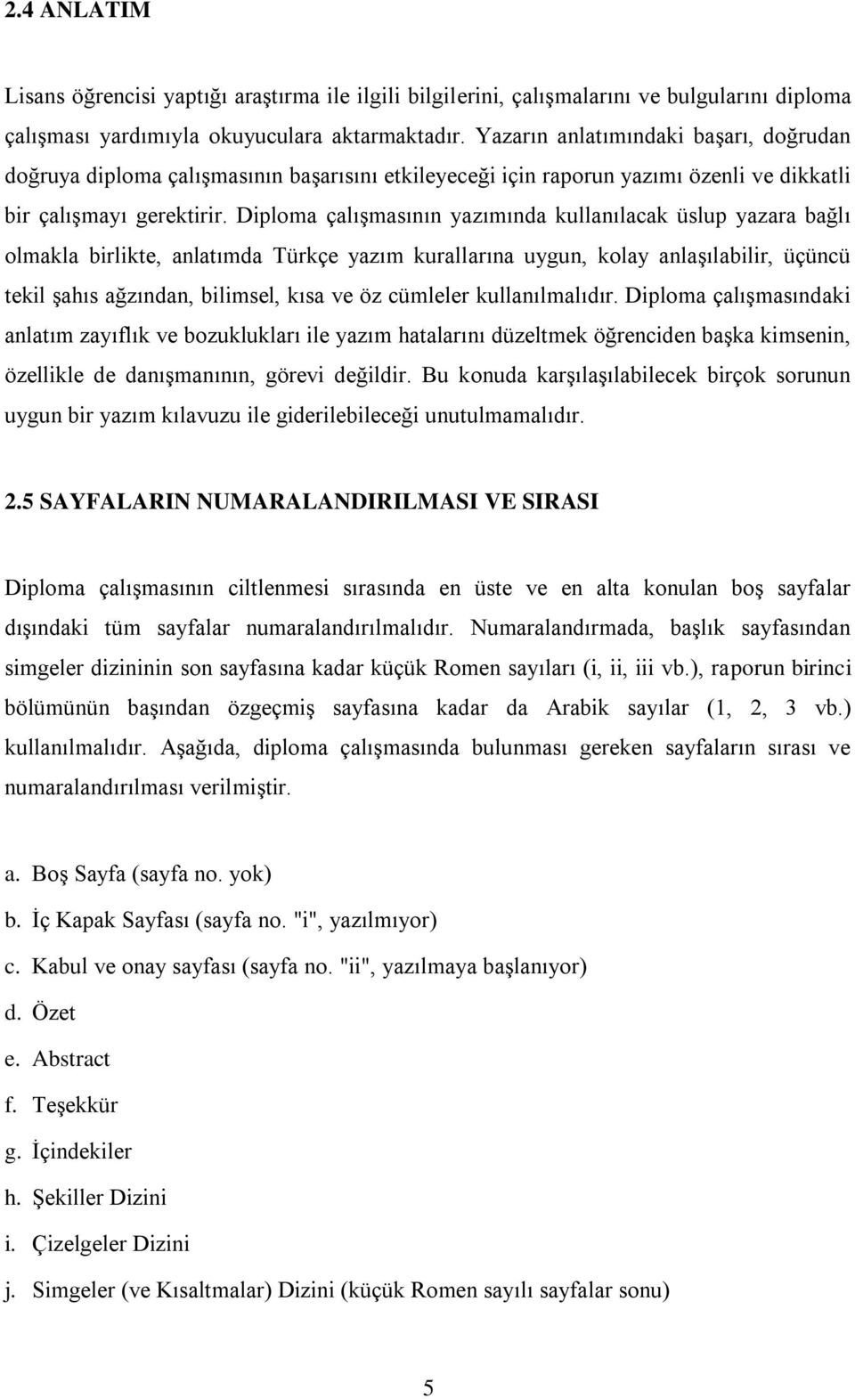 Diploma çalışmasının yazımında kullanılacak üslup yazara bağlı olmakla birlikte, anlatımda Türkçe yazım kurallarına uygun, kolay anlaşılabilir, üçüncü tekil şahıs ağzından, bilimsel, kısa ve öz