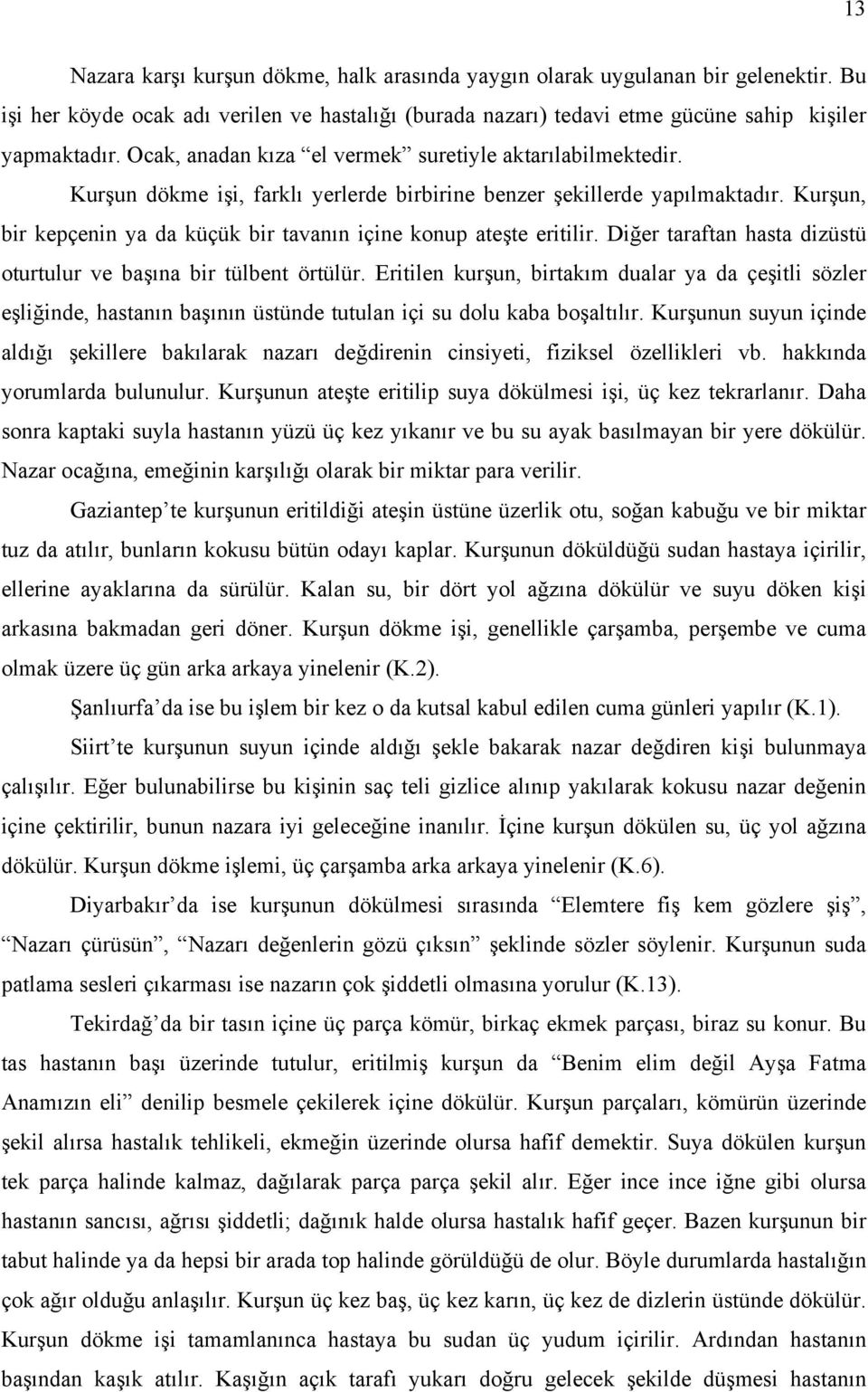 Kurşun, bir kepçenin ya da küçük bir tavanın içine konup ateşte eritilir. Diğer taraftan hasta dizüstü oturtulur ve başına bir tülbent örtülür.