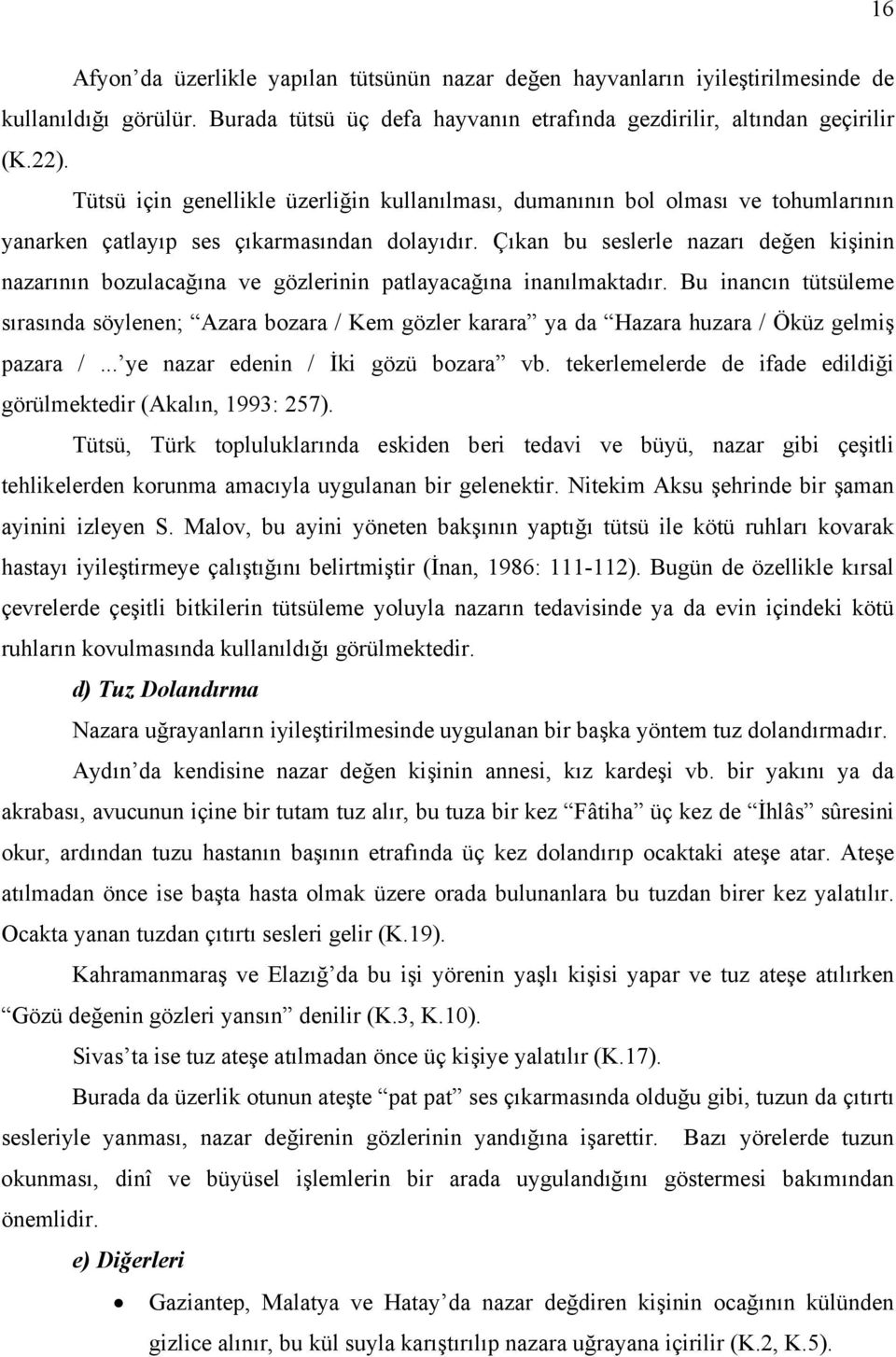 Çıkan bu seslerle nazarı değen kişinin nazarının bozulacağına ve gözlerinin patlayacağına inanılmaktadır.