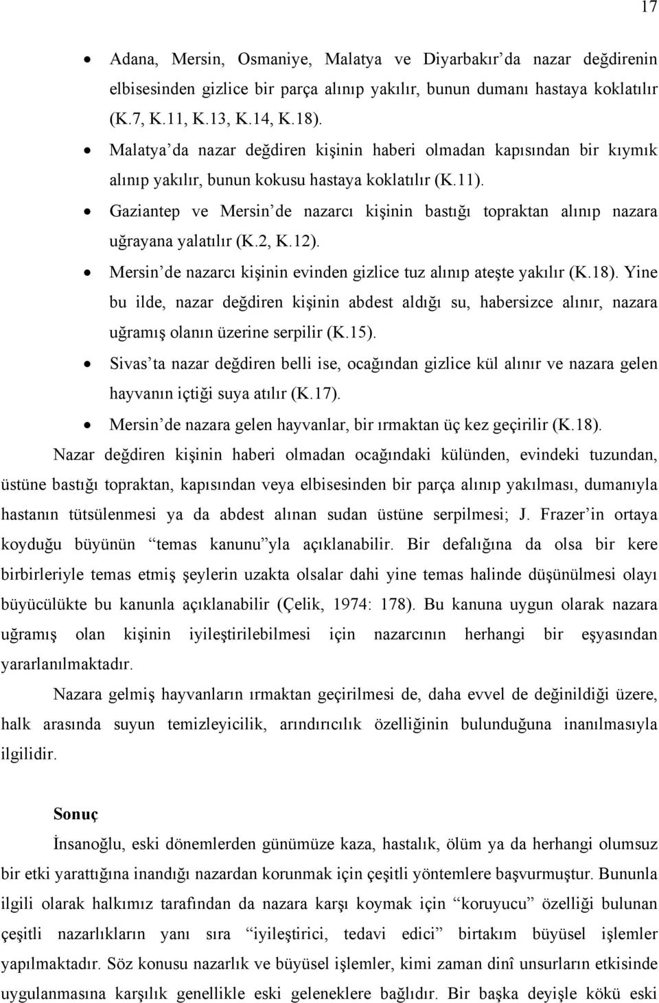 Gaziantep ve Mersin de nazarcı kişinin bastığı topraktan alınıp nazara uğrayana yalatılır (K.2, K.12). Mersin de nazarcı kişinin evinden gizlice tuz alınıp ateşte yakılır (K.18).