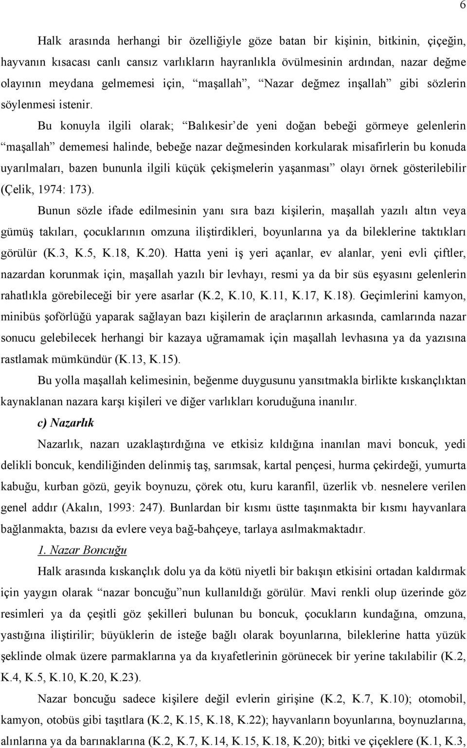 Bu konuyla ilgili olarak; Balıkesir de yeni doğan bebeği görmeye gelenlerin maşallah dememesi halinde, bebeğe nazar değmesinden korkularak misafirlerin bu konuda uyarılmaları, bazen bununla ilgili