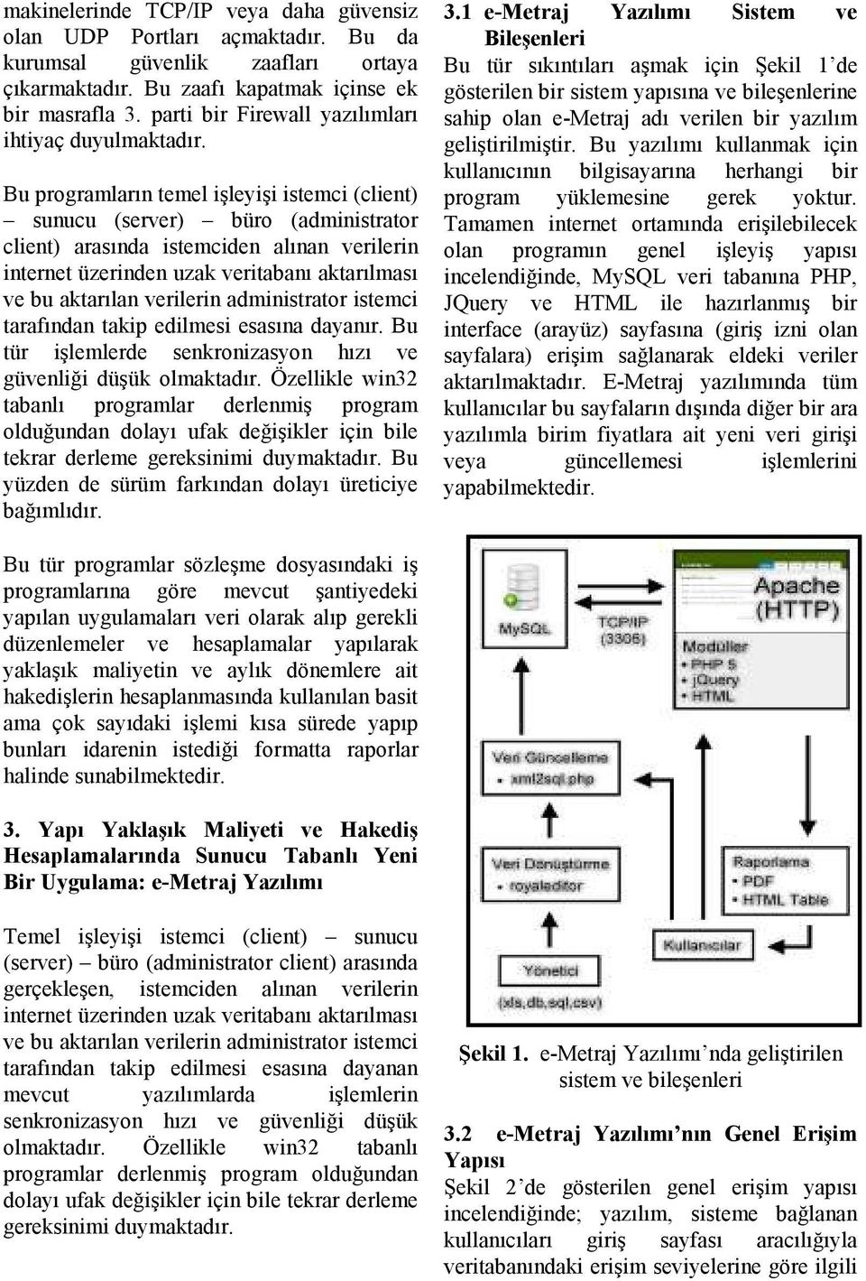 Bu programların temel işleyişi istemci (client) sunucu (server) büro (administrator client) arasında istemciden alınan verilerin internet üzerinden uzak veritabanı aktarılması ve bu aktarılan