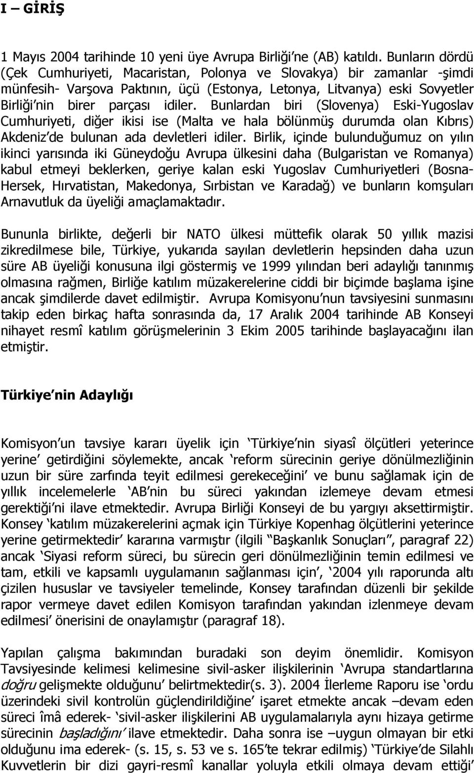 Bunlardan biri (Slovenya) Eski-Yugoslav Cumhuriyeti, diğer ikisi ise (Malta ve hala bölünmüş durumda olan Kıbrıs) Akdeniz de bulunan ada devletleri idiler.