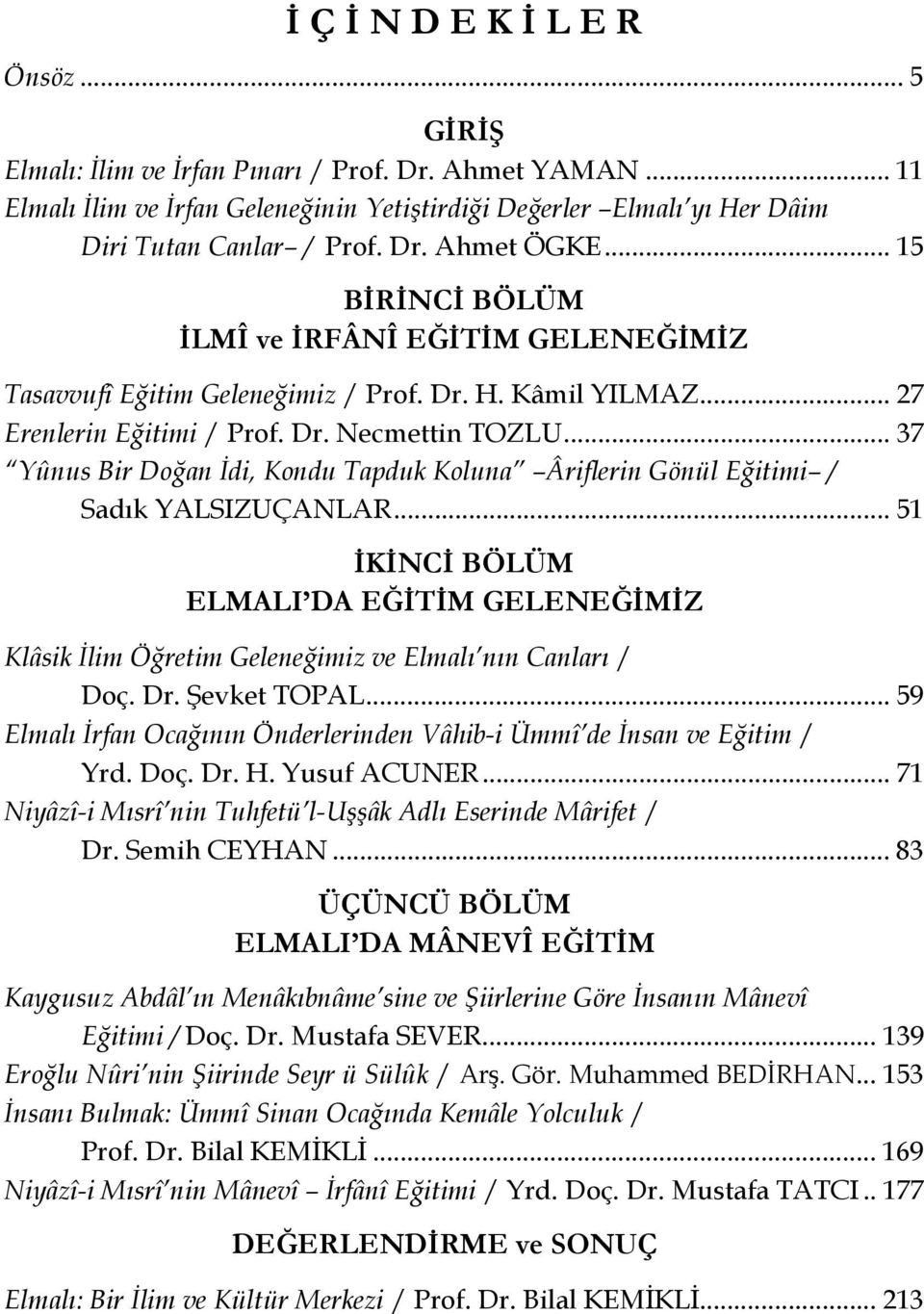 .. 37 Yûnus Bir Doğan İdi, Kondu Tapduk Koluna Âriflerin Gönül Eğitimi / Sadık YALSIZUÇANLAR... 51 İKİNCİ BÖLÜM ELMALI DA EĞİTİM GELENEĞİMİZ Klâsik İlim Öğretim Geleneğimiz ve Elmalı nın Canları / Doç.