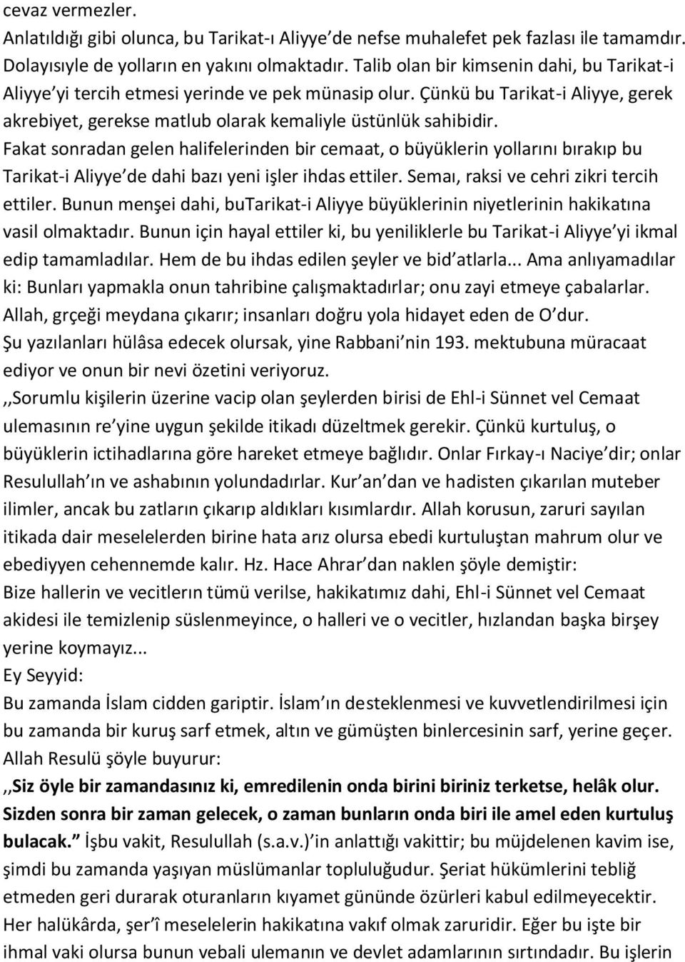 Fakat sonradan gelen halifelerinden bir cemaat, o büyüklerin yollarını bırakıp bu Tarikat-i Aliyye de dahi bazı yeni işler ihdas ettiler. Semaı, raksi ve cehri zikri tercih ettiler.