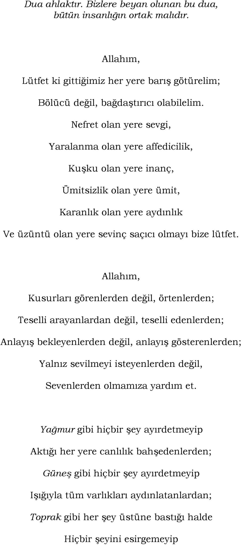 Allahım, Kusurları görenlerden değil, örtenlerden; Teselli arayanlardan değil, teselli edenlerden; AnlayıĢ bekleyenlerden değil, anlayıģ gösterenlerden; Yalnız sevilmeyi isteyenlerden değil,