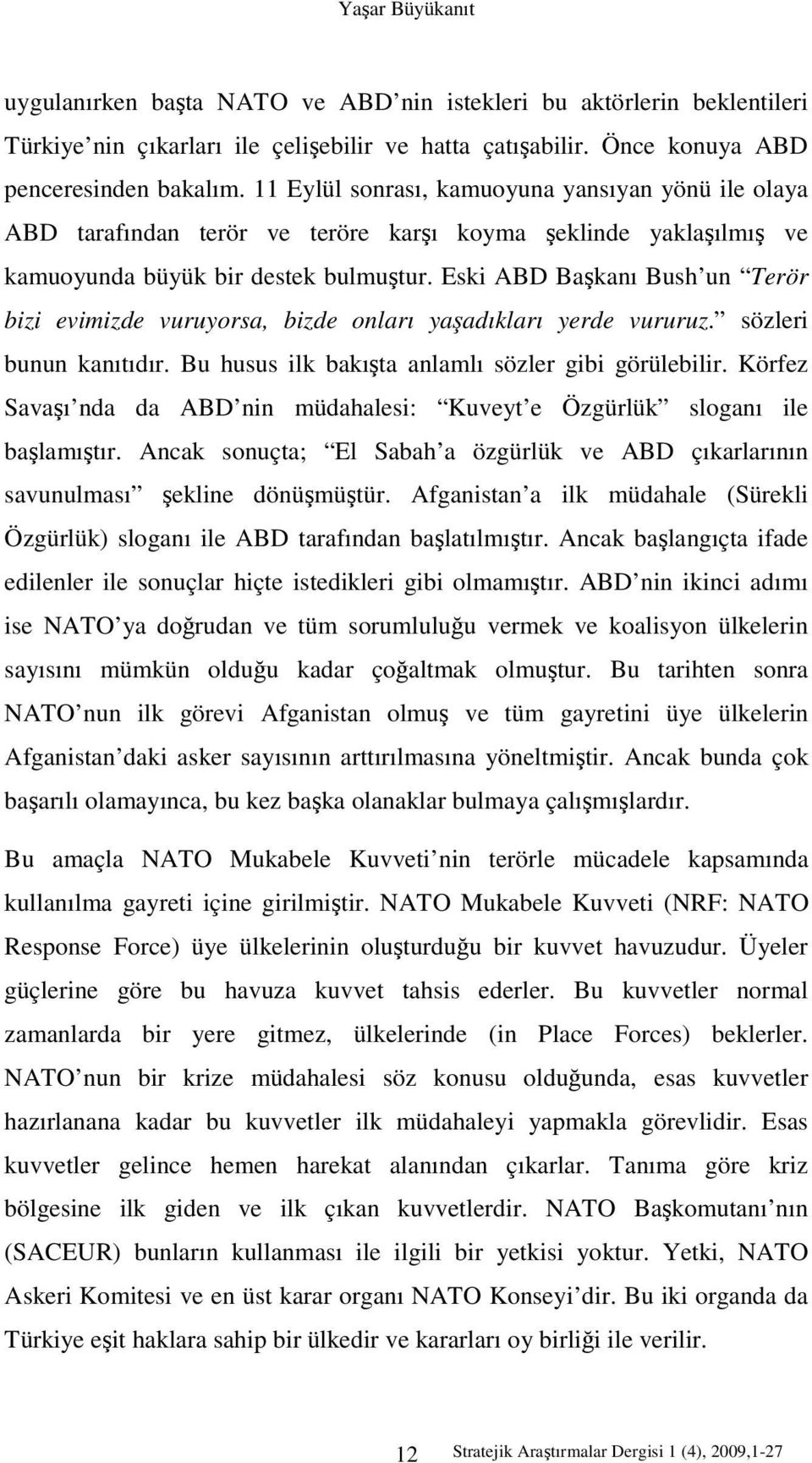 Eski ABD Başkanı Bush un Terör bizi evimizde vuruyorsa, bizde onları yaşadıkları yerde vururuz. sözleri bunun kanıtıdır. Bu husus ilk bakışta anlamlı sözler gibi görülebilir.