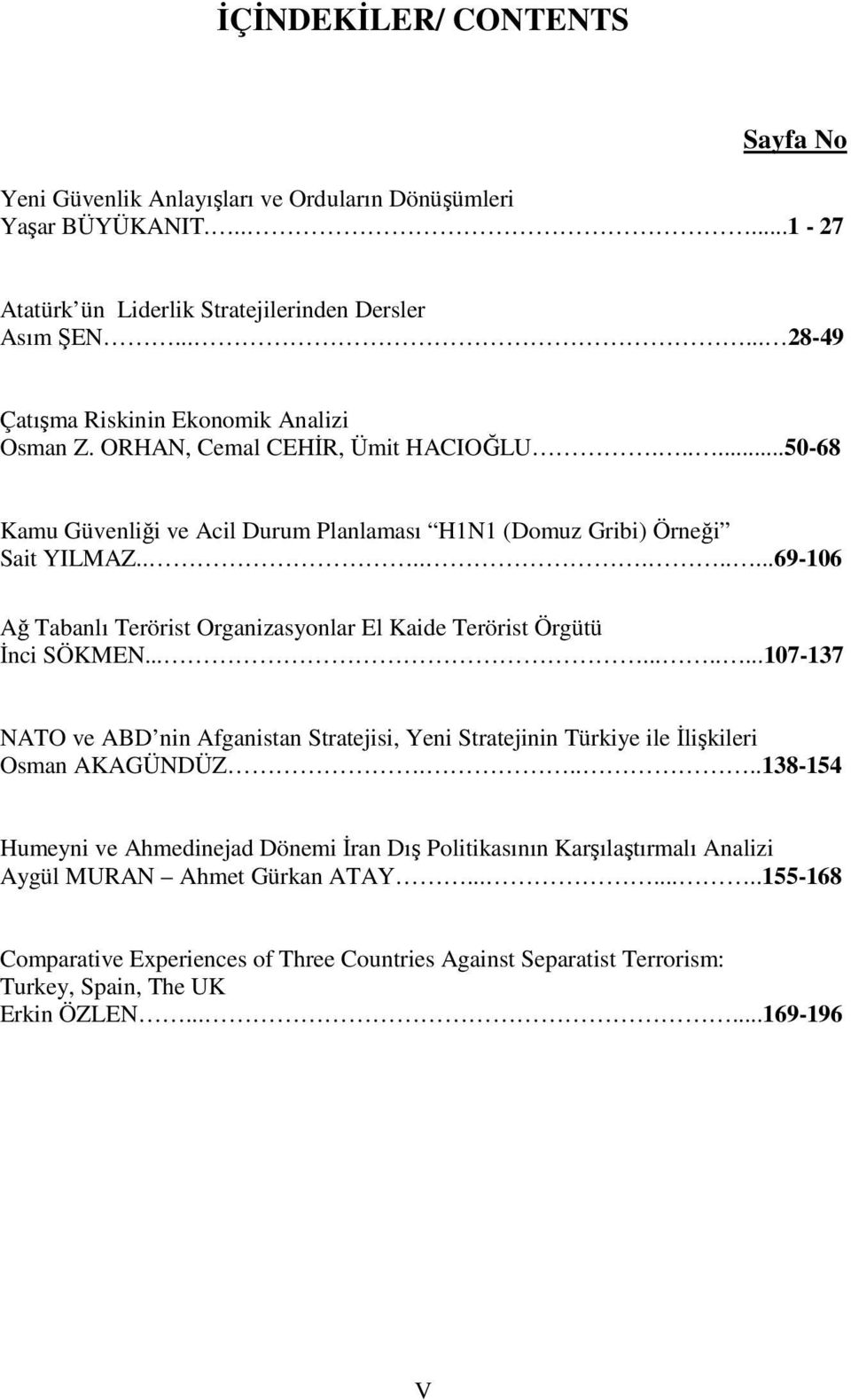 .........69-106 Ağ Tabanlı Terörist Organizasyonlar El Kaide Terörist Örgütü İnci SÖKMEN...........107-137 NATO ve ABD nin Afganistan Stratejisi, Yeni Stratejinin Türkiye ile İlişkileri Osman AKAGÜNDÜZ.