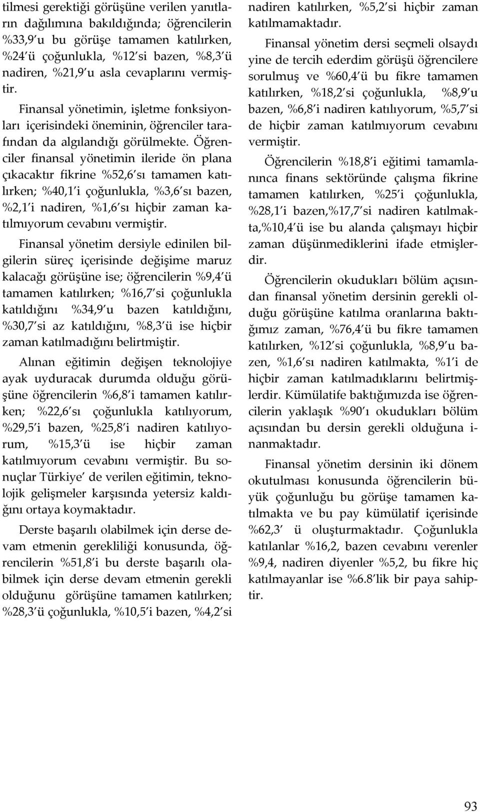 Öğrenciler finansal yönetimin ileride ön plana çıkacaktır fikrine %52,6 sı tamamen katılırken; %40,1 i çoğunlukla, %3,6 sı bazen, %2,1 i nadiren, %1,6 sı hiçbir zaman katılmıyorum cevabını vermiştir.