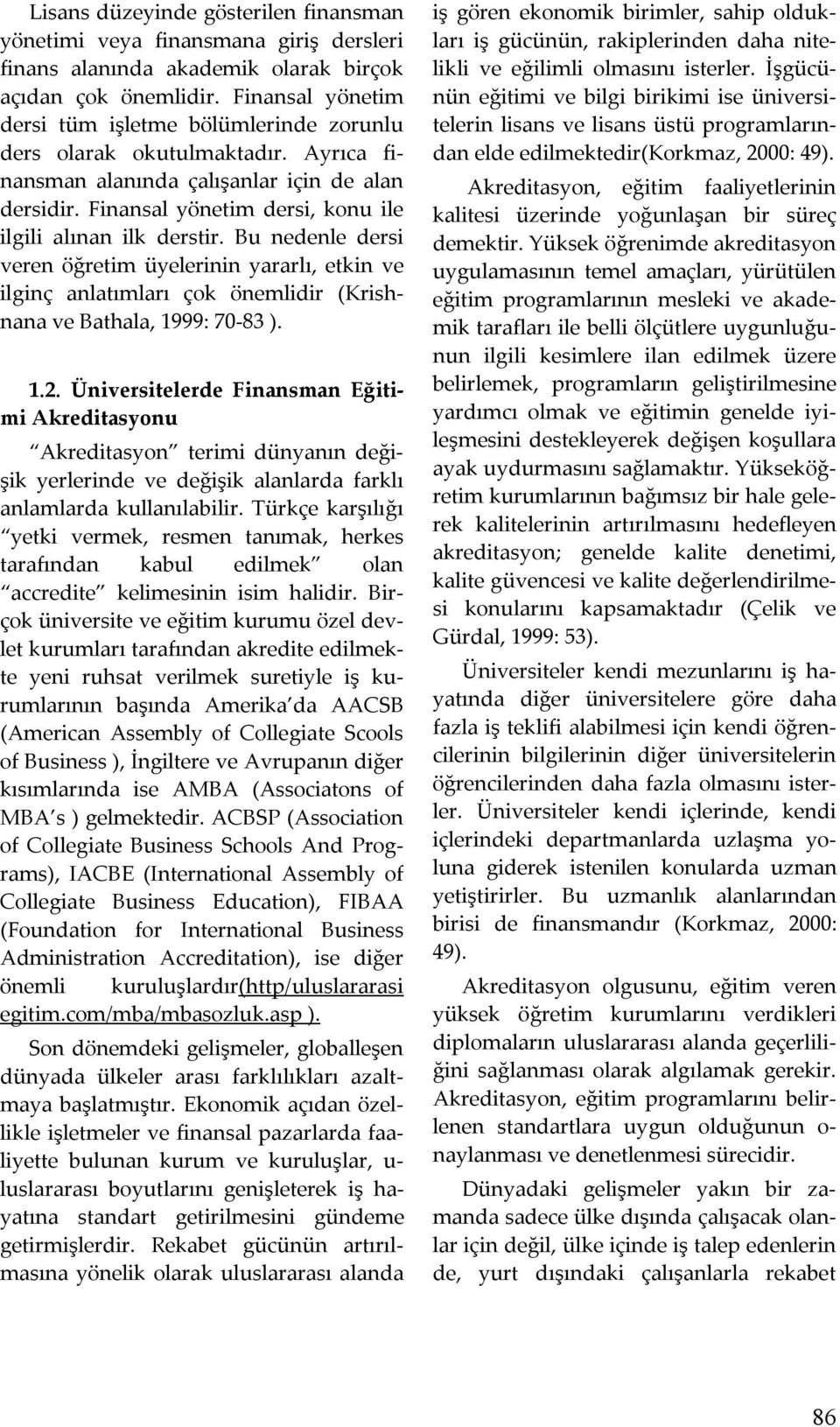 Finansal yönetim dersi, konu ile ilgili alınan ilk derstir. Bu nedenle dersi veren öğretim üyelerinin yararlı, etkin ve ilginç anlatımları çok önemlidir (Krishnana ve Bathala, 1999: 70-83 ). 1.2.