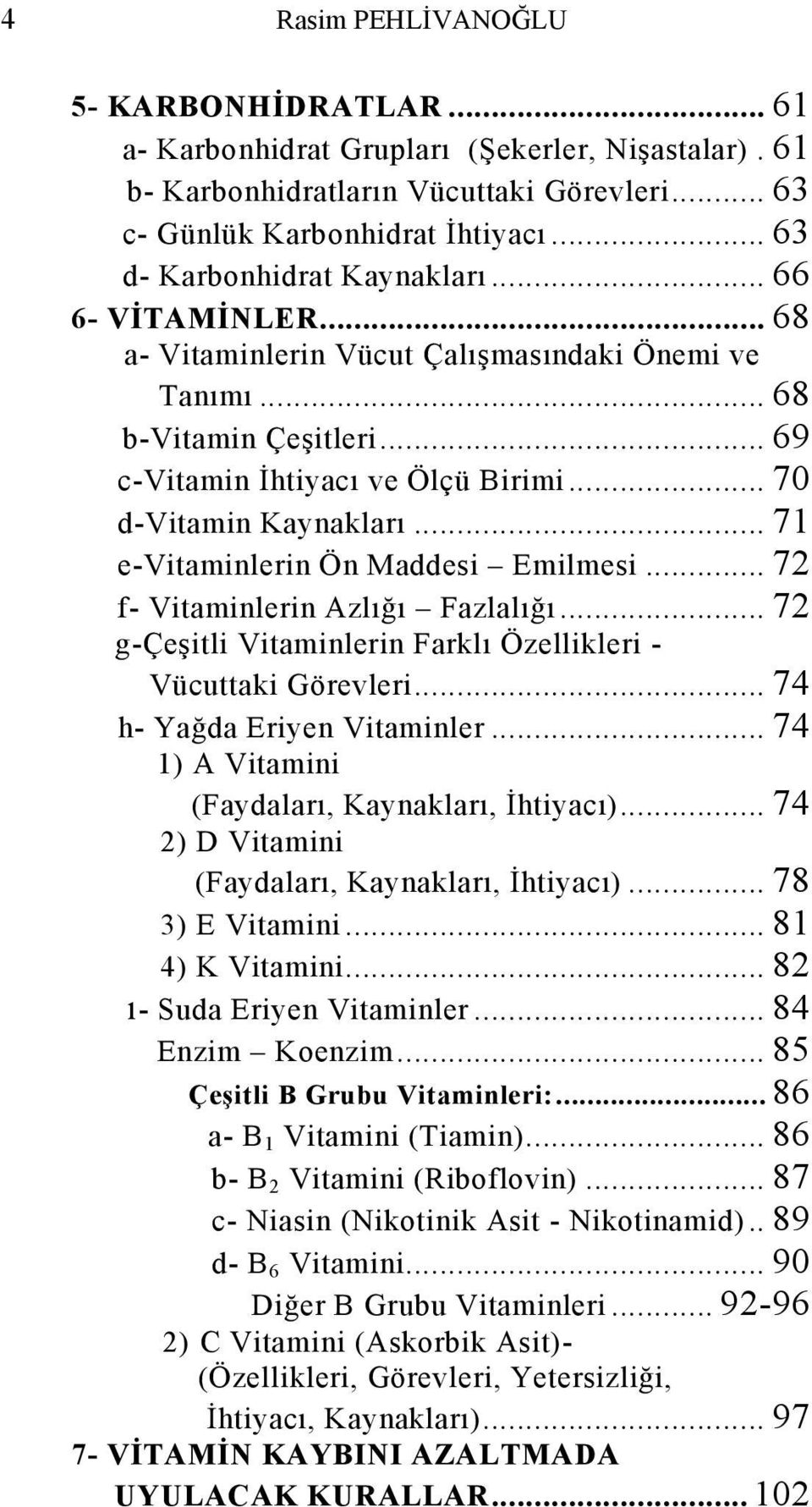 .. 71 e-vitaminlerin Ön Maddesi Emilmesi... 72 f- Vitaminlerin Azlığı Fazlalığı... 72 g-çeşitli Vitaminlerin Farklı Özellikleri - Vücuttaki Görevleri... 74 h- Yağda Eriyen Vitaminler.