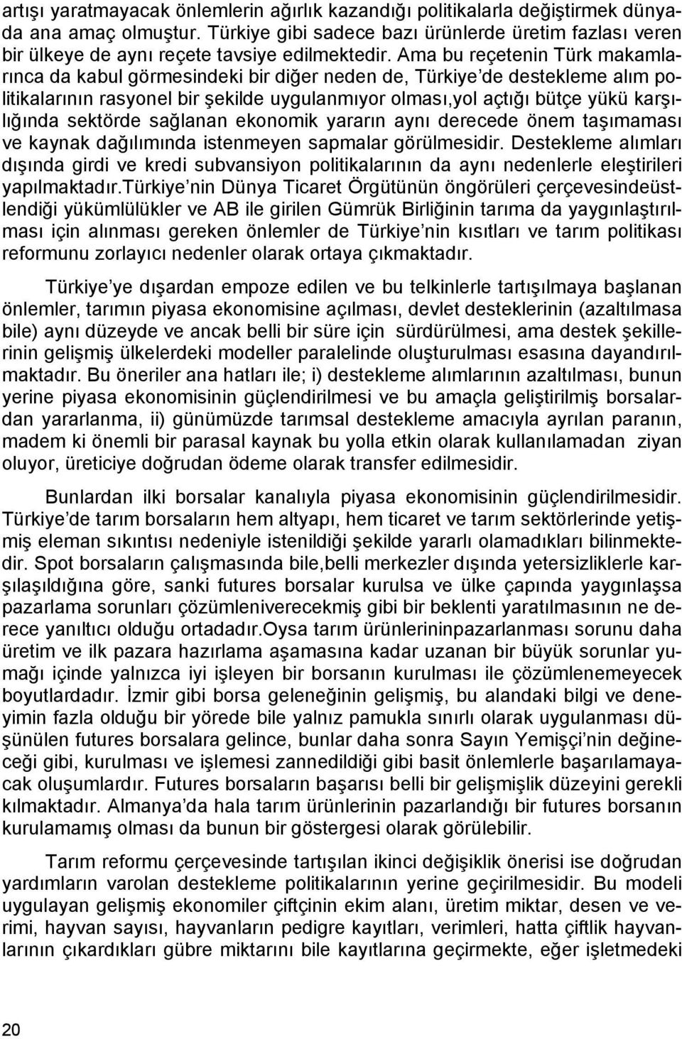 Ama bu reçetenin Türk makamlarınca da kabul görmesindeki bir diğer neden de, Türkiye de destekleme alım politikalarının rasyonel bir şekilde uygulanmıyor olması,yol açtığı bütçe yükü karşılığında