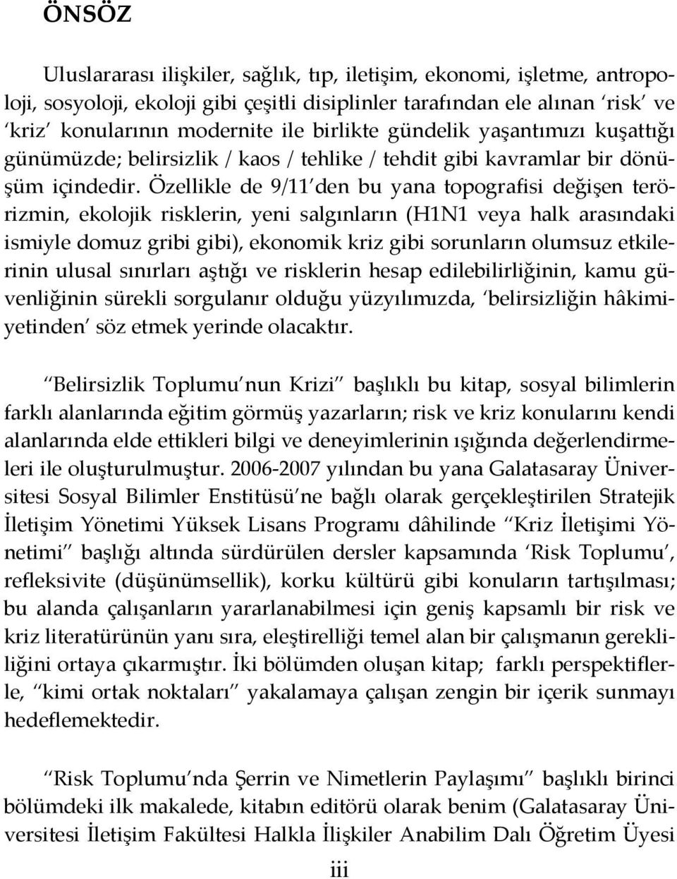 Özellikle de 9/11 den bu yana topografisi değişen terörizmin, ekolojik risklerin, yeni salgınların (H1N1 veya halk arasındaki ismiyle domuz gribi gibi), ekonomik kriz gibi sorunların olumsuz