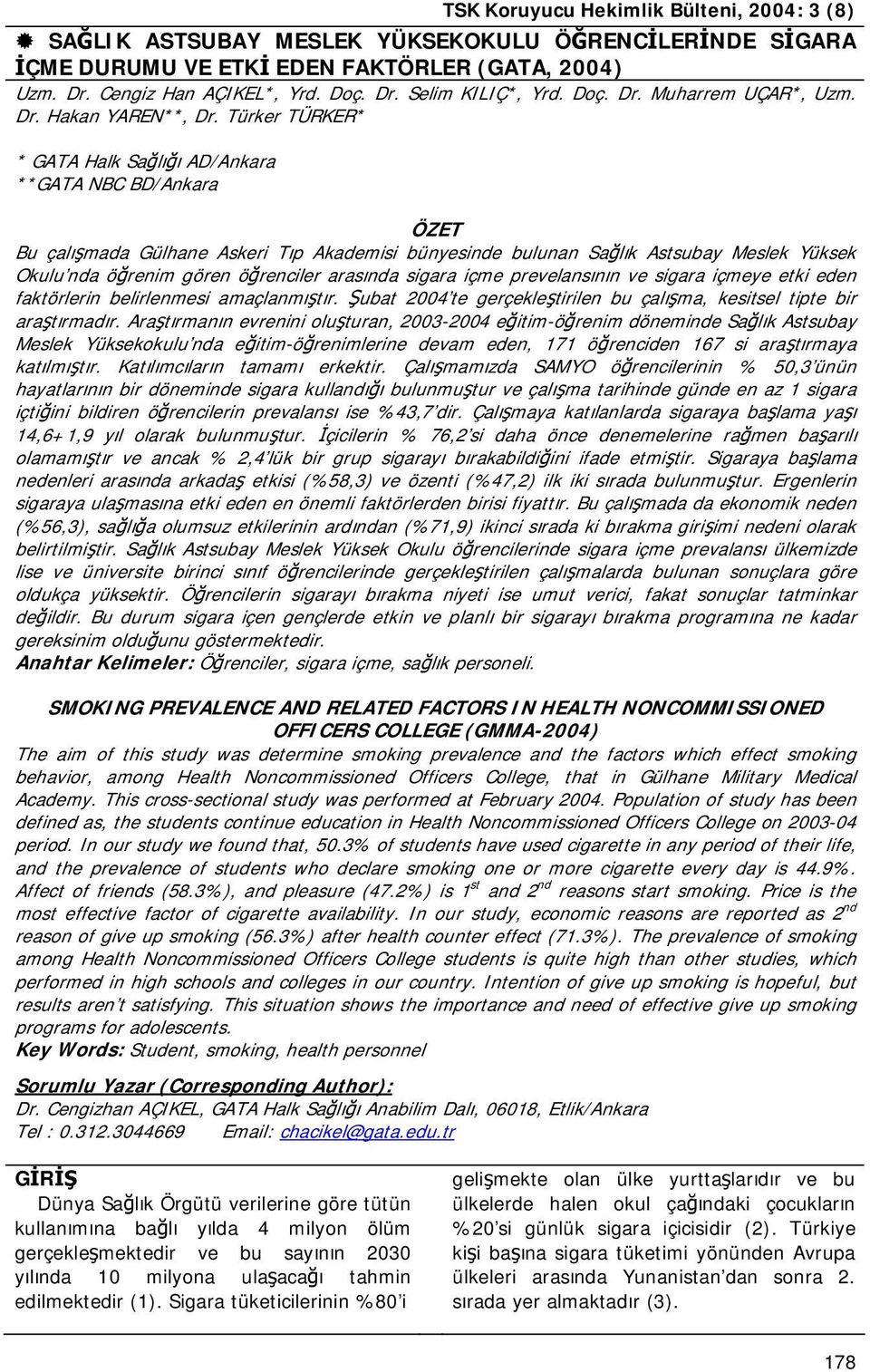 arasında sigara içme prevelansının ve sigara içmeye etki eden faktörlerin belirlenmesi amaçlanmıştır. Şubat 2004 te gerçekleştirilen bu çalışma, kesitsel tipte bir araştırmadır.