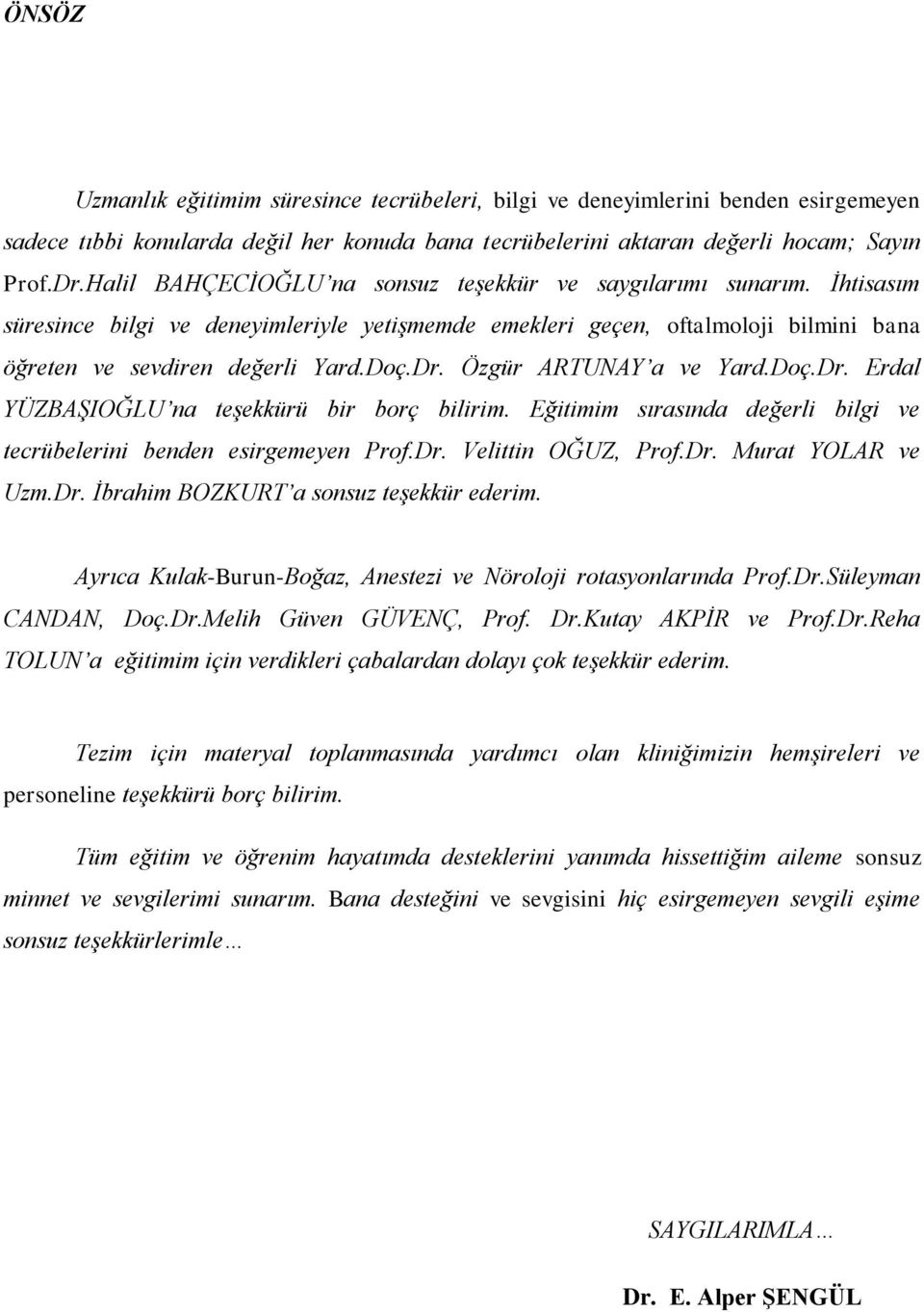 Özgür ARTUNAY a ve Yard.Doç.Dr. Erdal YÜZBAġIOĞLU na teģekkürü bir borç bilirim. Eğitimim sırasında değerli bilgi ve tecrübelerini benden esirgemeyen Prof.Dr. Velittin OĞUZ, Prof.Dr. Murat YOLAR ve Uzm.