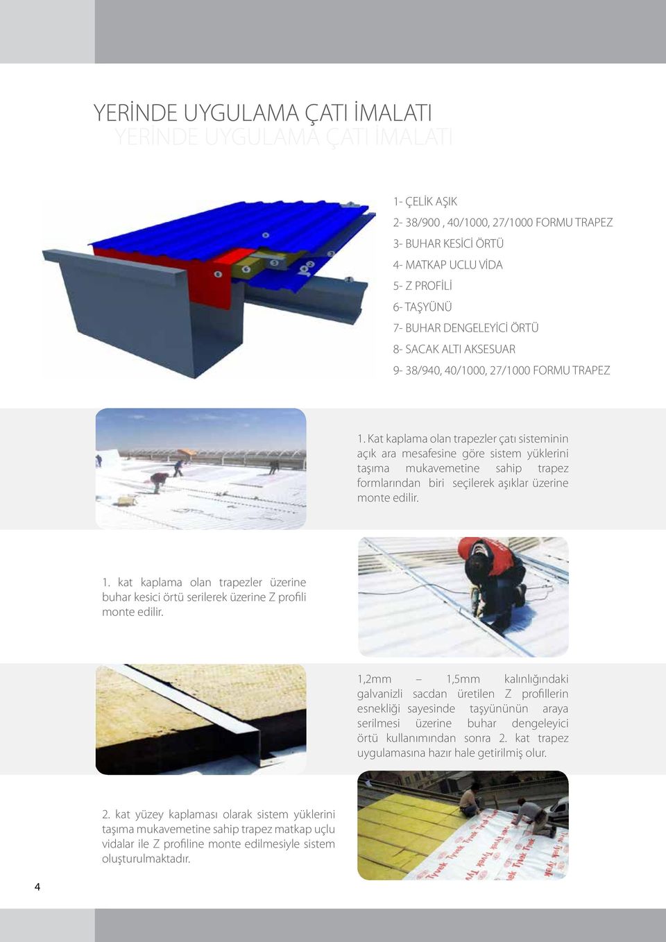 Kat kaplama olan trapezler çatı sisteminin açık ara mesafesine göre sistem yüklerini taşıma mukavemetine sahip trapez formlarından biri seçilerek aşıklar üzerine monte edilir. 1.