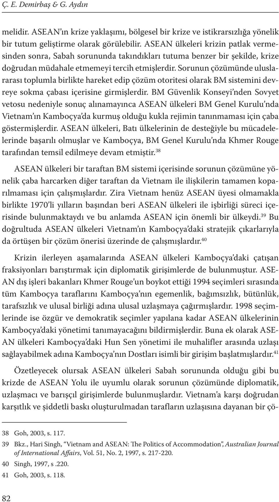 Sorunun çözümünde uluslararası toplumla birlikte hareket edip çözüm otoritesi olarak BM sistemini devreye sokma çabası içerisine girmişlerdir.