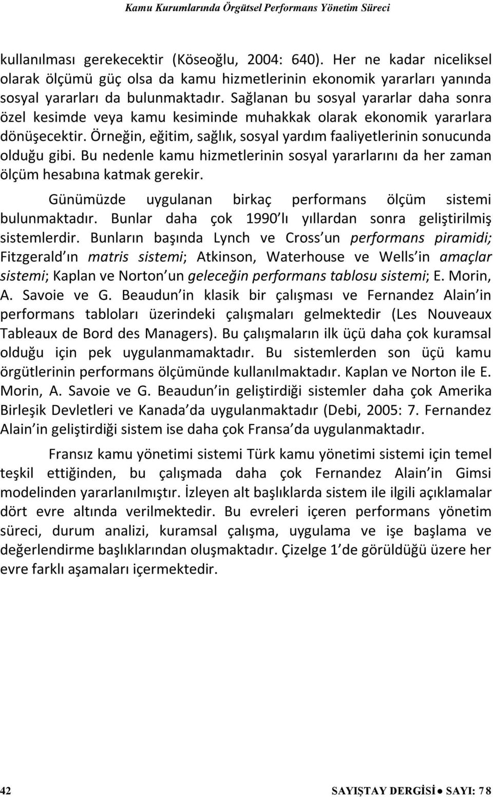 Bu nedenle kamu hizmetlerinin sosyal yararlarını da her zaman ölçüm hesabına katmak gerekir. Günümüzde uygulanan birkaç performans ölçüm sistemi bulunmaktadır.