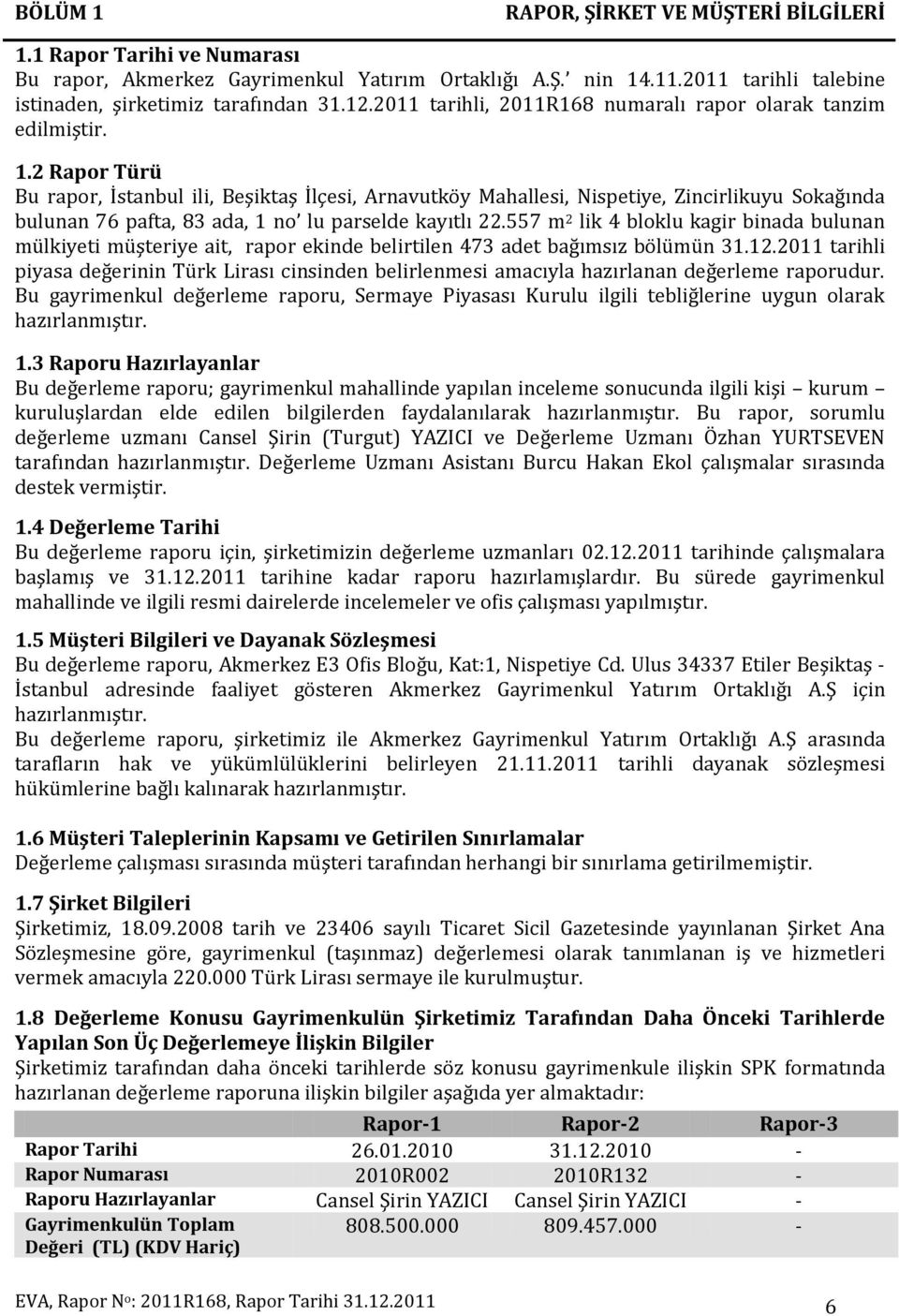 2 Rapor Türü Bu rapor, İstanbul ili, Beşiktaş İlçesi, Arnavutköy Mahallesi, Nispetiye, Zincirlikuyu Sokağında bulunan 76 pafta, 83 ada, 1 no lu parselde kayıtlı 22.