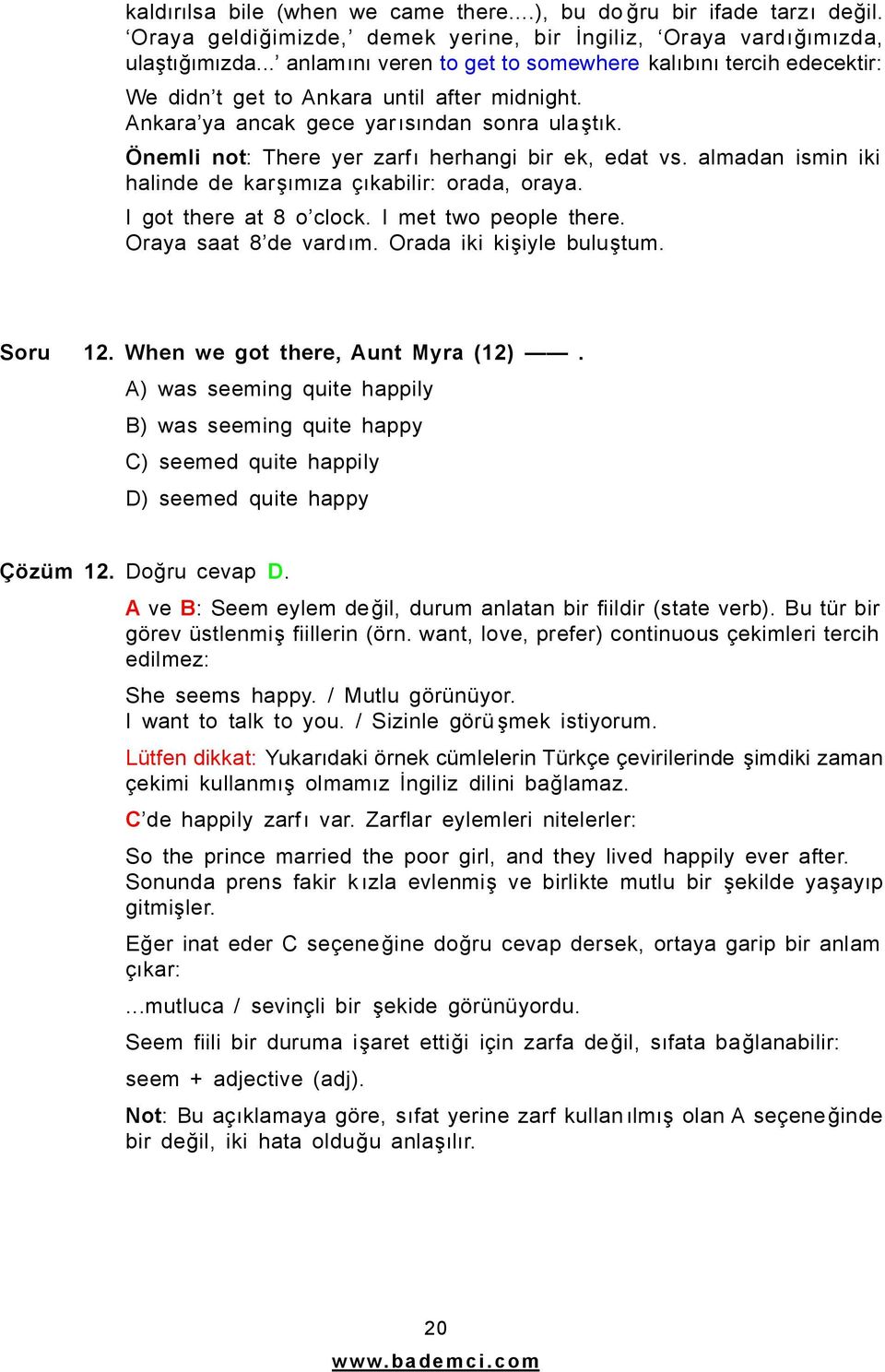 Önemli not: There yer zarfı herhangi bir ek, edat vs. almadan ismin iki halinde de karşımıza çıkabilir: orada, oraya. I got there at 8 o clock. I met two people there. Oraya saat 8 de vardım.