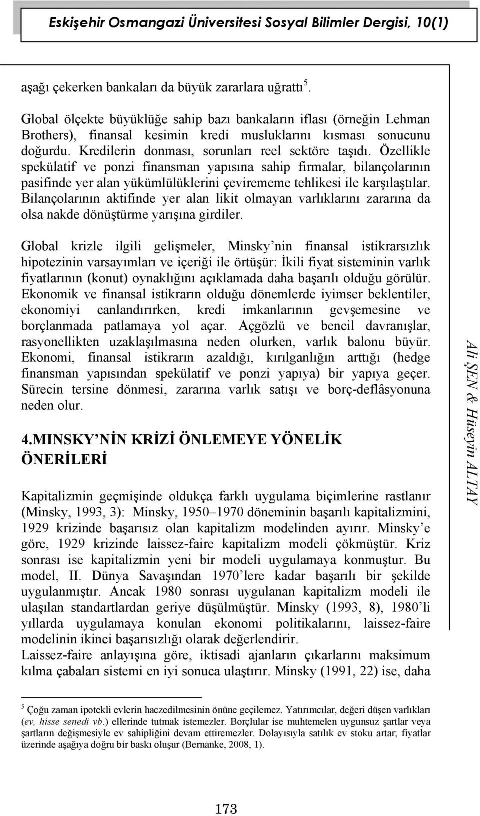 Özellikle spekülatif ve ponzi finansman yapısına sahip firmalar, bilançolarının pasifinde yer alan yükümlülüklerini çevirememe tehlikesi ile karşılaştılar.