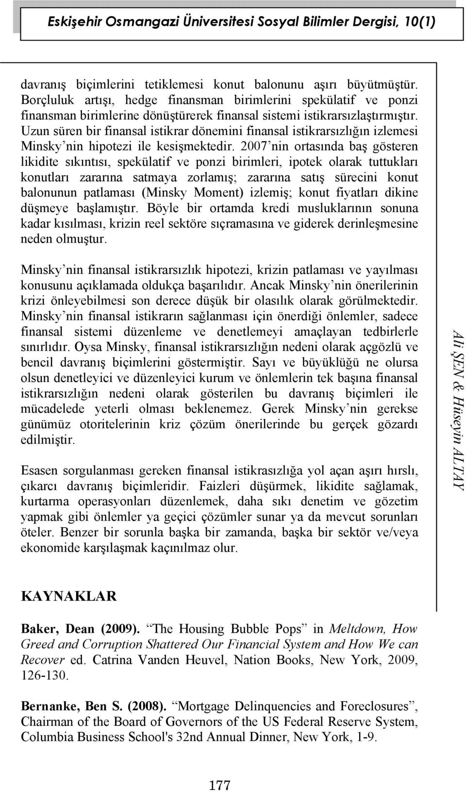 Uzun süren bir finansal istikrar dönemini finansal istikrarsızlığın izlemesi Minsky nin hipotezi ile kesişmektedir.