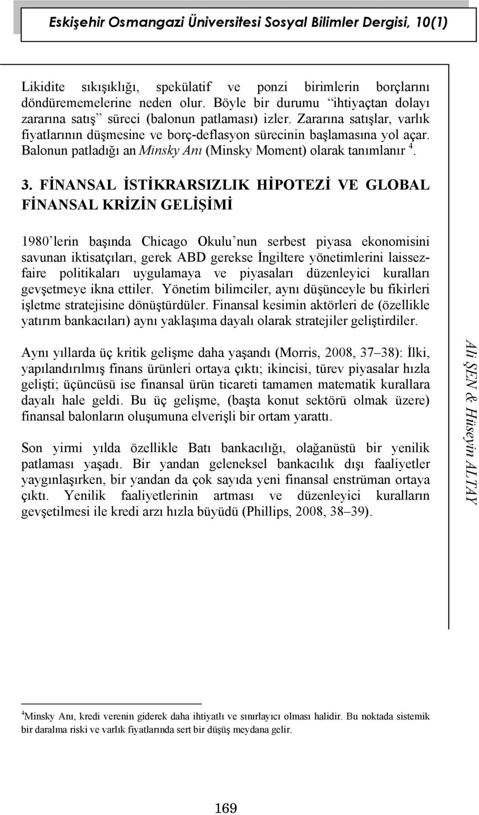 FİNANSAL İSTİKRARSIZLIK HİPOTEZİ VE GLOBAL FİNANSAL KRİZİN GELİŞİMİ 1980 lerin başında Chicago Okulu nun serbest piyasa ekonomisini savunan iktisatçıları, gerek ABD gerekse İngiltere yönetimlerini