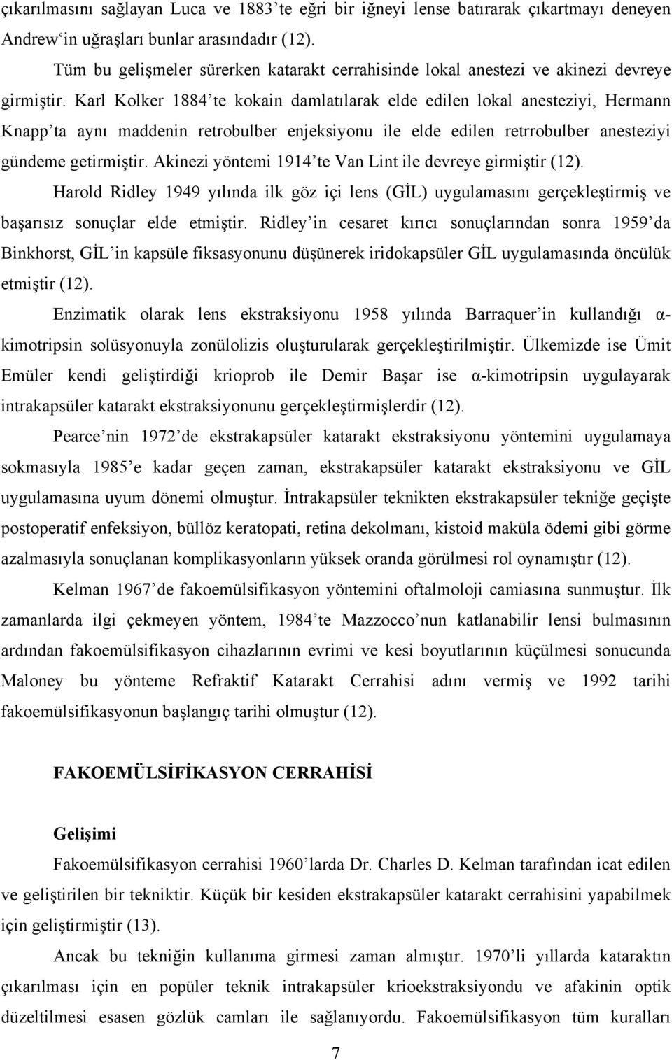 Karl Kolker 1884 te kokain damlatılarak elde edilen lokal anesteziyi, Hermann Knapp ta aynı maddenin retrobulber enjeksiyonu ile elde edilen retrrobulber anesteziyi gündeme getirmiştir.