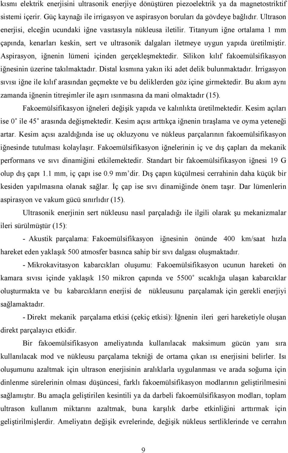 Aspirasyon, iğnenin lümeni içinden gerçekleşmektedir. Silikon kılıf fakoemülsifikasyon iğnesinin üzerine takılmaktadır. Distal kısmına yakın iki adet delik bulunmaktadır.