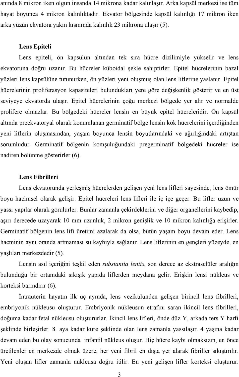 Lens Epiteli Lens epiteli, ön kapsülün altından tek sıra hücre dizilimiyle yükselir ve lens ekvatoruna doğru uzanır. Bu hücreler küboidal şekle sahiptirler.