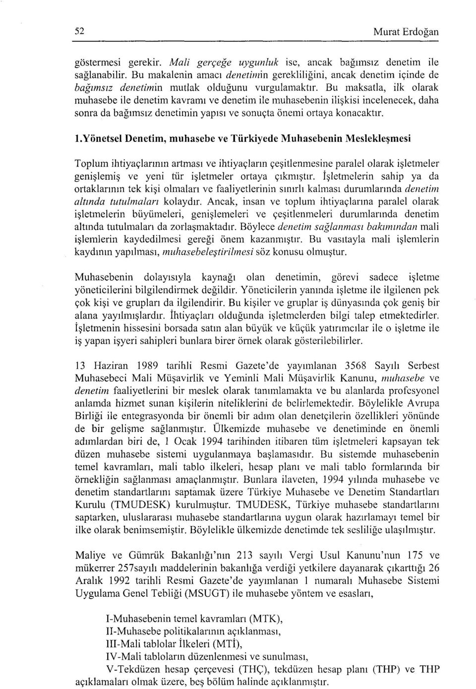 Bu maksatla, ilk olarak muhasebe ile denetim kavramı ve denetim ile muhasebenin ilişkisi incelenecek, daha sonra da bağımsız denetimin yapısı ve sonuçta önemi ortaya konacaktır. l.