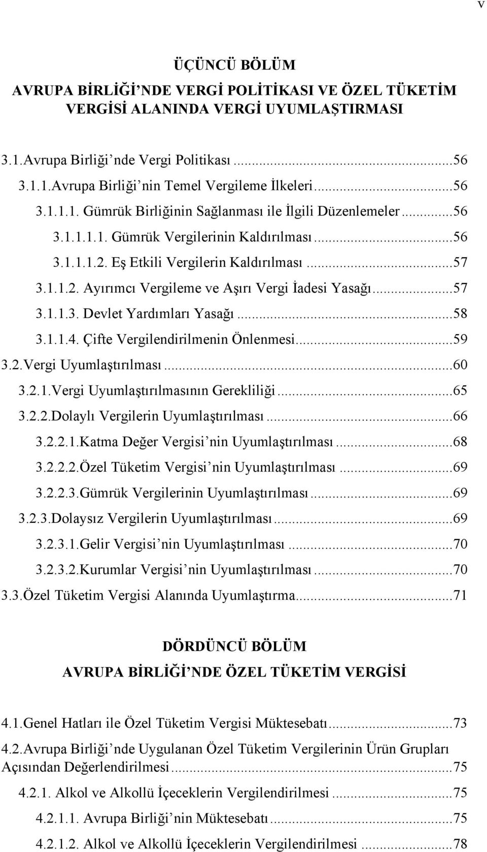 ..57 3.1.1.3. Devlet Yardımları Yasağı...58 3.1.1.4. Çifte Vergilendirilmenin Önlenmesi...59 3.2.Vergi Uyumlaştırılması...60 3.2.1.Vergi Uyumlaştırılmasının Gerekliliği...65 3.2.2.Dolaylı Vergilerin Uyumlaştırılması.