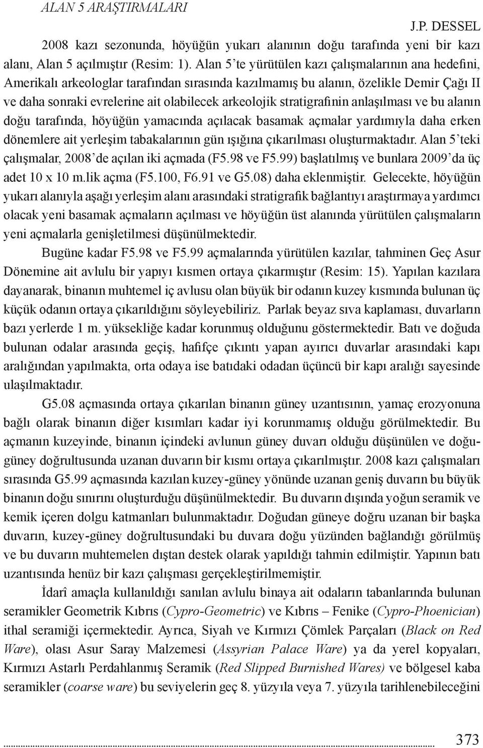 stratigrafinin anlaşılması ve bu alanın doğu tarafında, höyüğün yamacında açılacak basamak açmalar yardımıyla daha erken dönemlere ait yerleşim tabakalarının gün ışığına çıkarılması oluşturmaktadır.