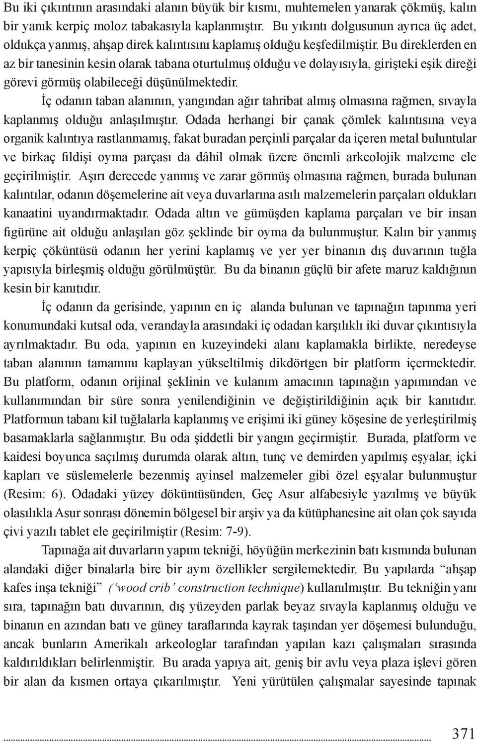 Bu direklerden en az bir tanesinin kesin olarak tabana oturtulmuş olduğu ve dolayısıyla, girişteki eşik direği görevi görmüş olabileceği düşünülmektedir.