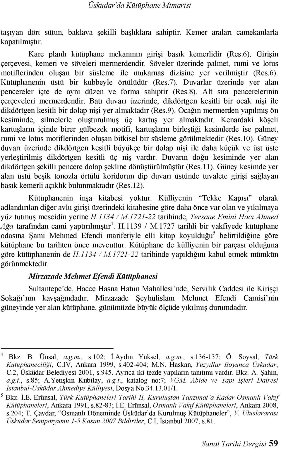 Kütüphanenin üstü bir kubbeyle örtülüdür (Res.7). Duvarlar üzerinde yer alan pencereler içte de aynı düzen ve forma sahiptir (Res.8). Alt sıra pencerelerinin çerçeveleri mermerdendir.