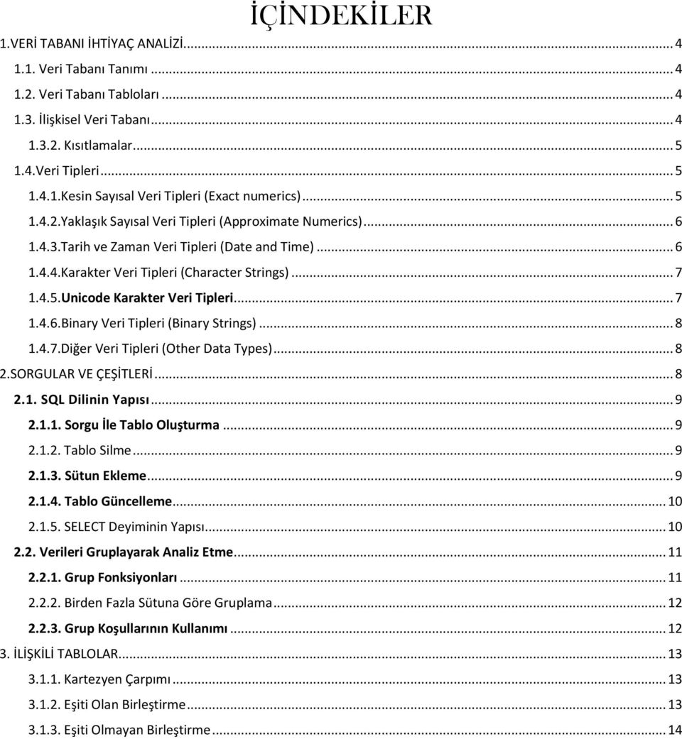 .. 7 1.4.6.Binary Veri Tipleri (Binary Strings)... 8 1.4.7.Diğer Veri Tipleri (Other Data Types)... 8 2.SORGULAR VE ÇEŞİTLERİ... 8 2.1. SQL Dilinin Yapısı... 9 2.1.1. Sorgu İle Tablo Oluşturma... 9 2.1.2. Tablo Silme.