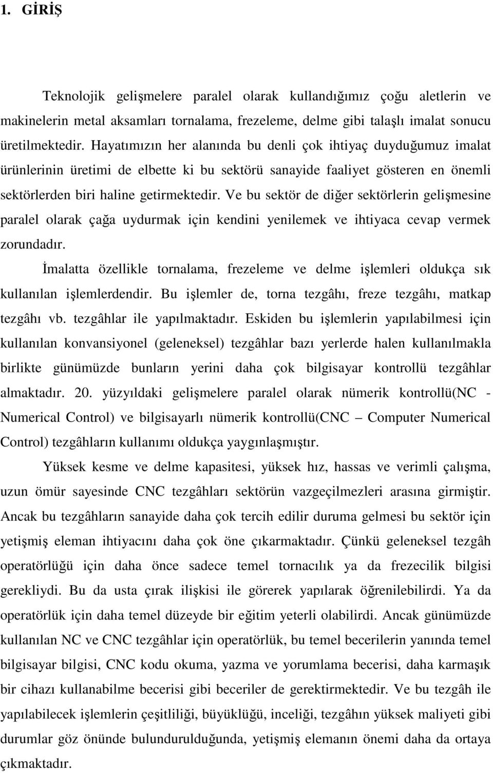 Ve bu sektör de diğer sektörlerin gelişmesine paralel olarak çağa uydurmak için kendini yenilemek ve ihtiyaca cevap vermek zorundadır.