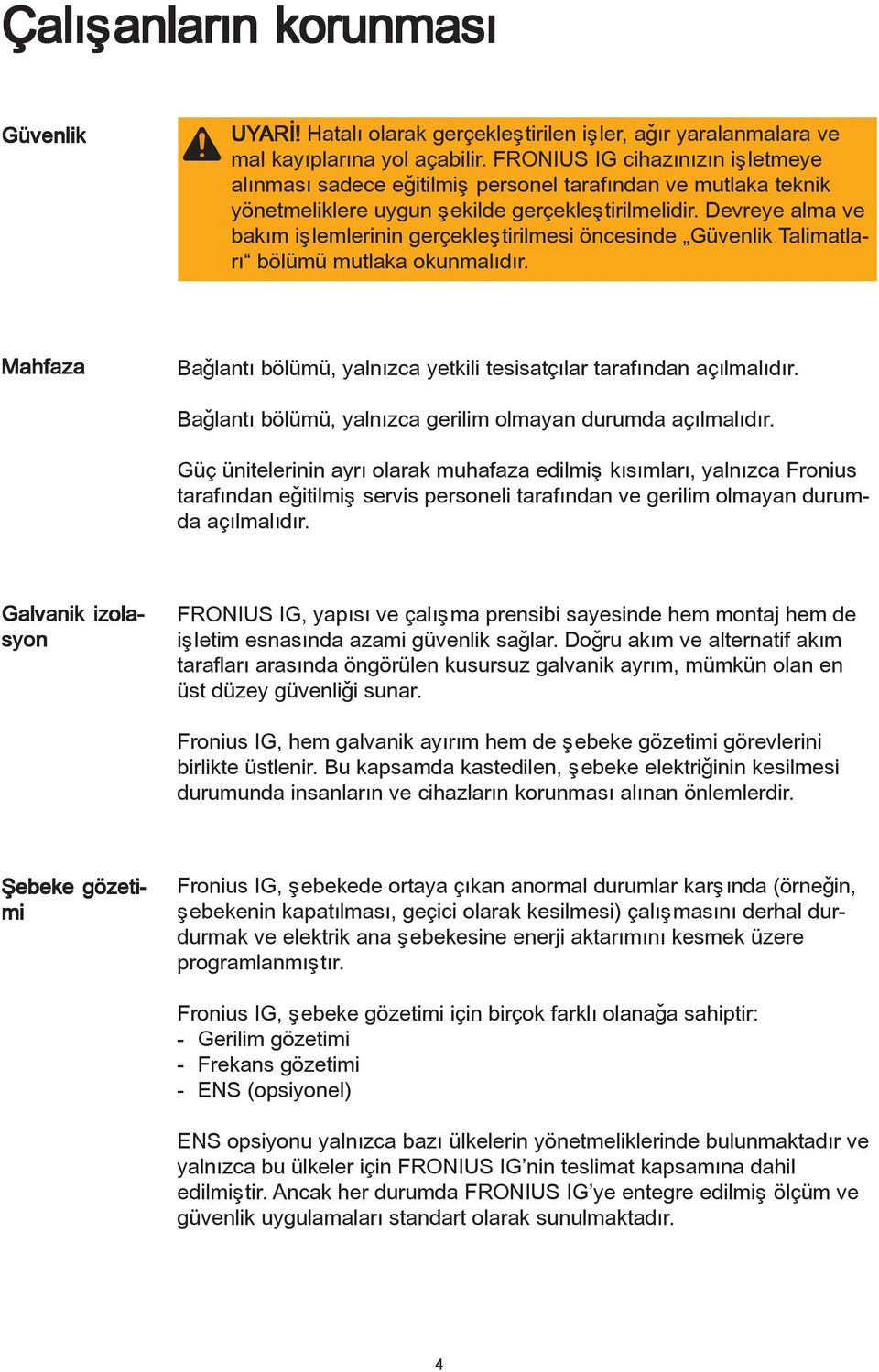 Devreye alma ve bakým iþlemlerinin gerçekleþtirilmesi öncesinde Güvenlik Talimatlarý bölümü mutlaka okunmalýdýr. Mahfaza Baðlantý bölümü, yalnýzca yetkili tesisatçýlar tarafýndan açýlmalýdýr.