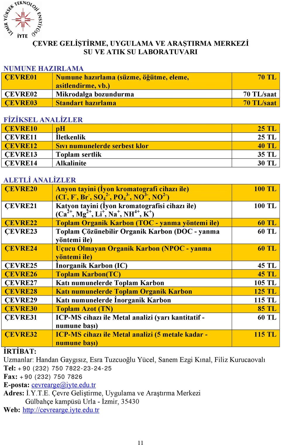 Toplam sertlik 35 TL ÇEVRE14 Alkalinite 30 TL ALETLİ ANALİZLER ÇEVRE20 Anyon tayini (İyon kromatografi cihazı ile) 100 TL (Cl -, F -, Br -, SO 2-4, PO 3-4, NO 3-, NO 2- ) ÇEVRE21 Katyon tayini (İyon