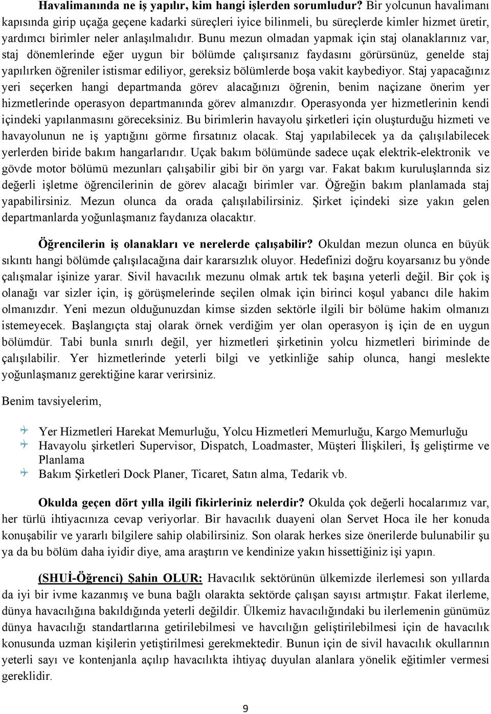 Bunu mezun olmadan yapmak için staj olanaklarınız var, staj dönemlerinde eğer uygun bir bölümde çalışırsanız faydasını görürsünüz, genelde staj yapılırken öğreniler istismar ediliyor, gereksiz