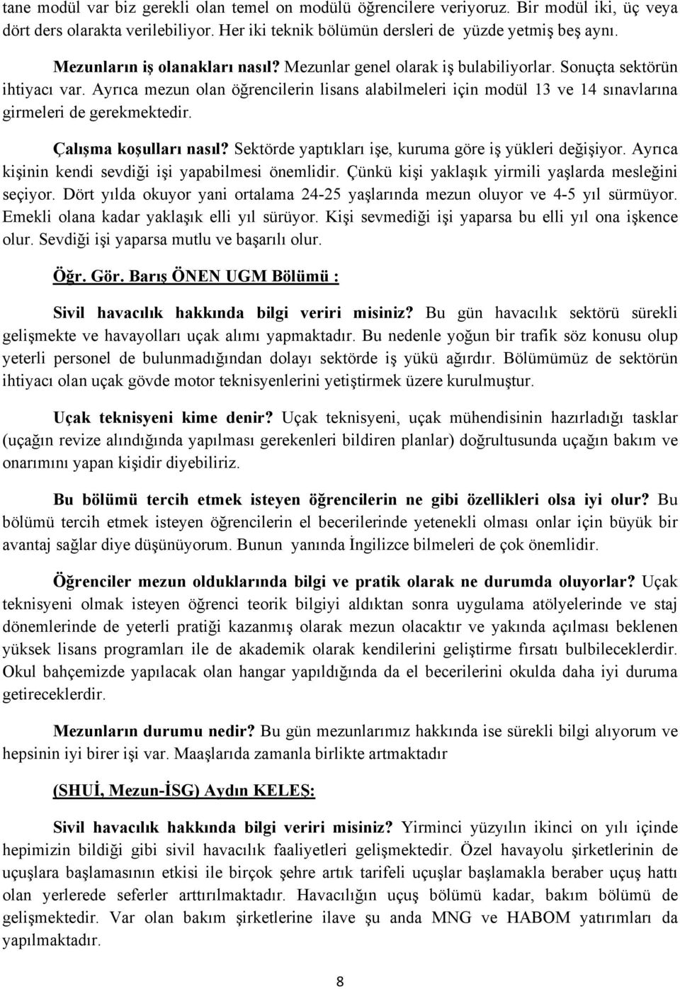 Ayrıca mezun olan öğrencilerin lisans alabilmeleri için modül 13 ve 14 sınavlarına girmeleri de gerekmektedir. Çalışma koşulları nasıl? Sektörde yaptıkları işe, kuruma göre iş yükleri değişiyor.