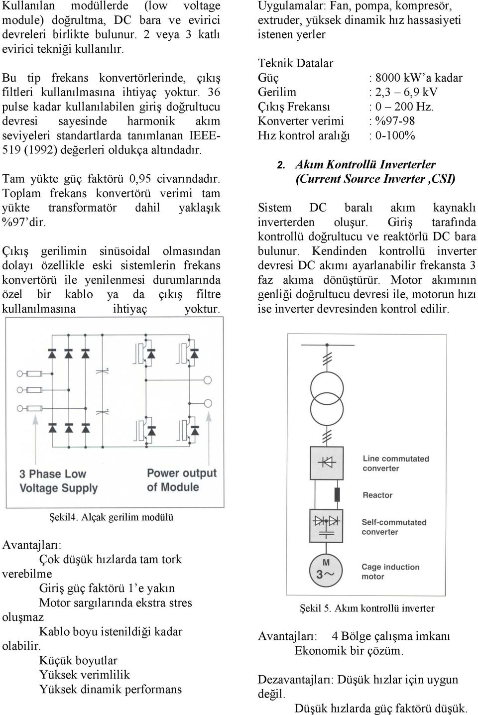 36 pulse kadar kullanılabilen giriş doğrultucu devresi sayesinde harmonik akım seviyeleri standartlarda tanımlanan IEEE- 519 (1992) değerleri oldukça altındadır.