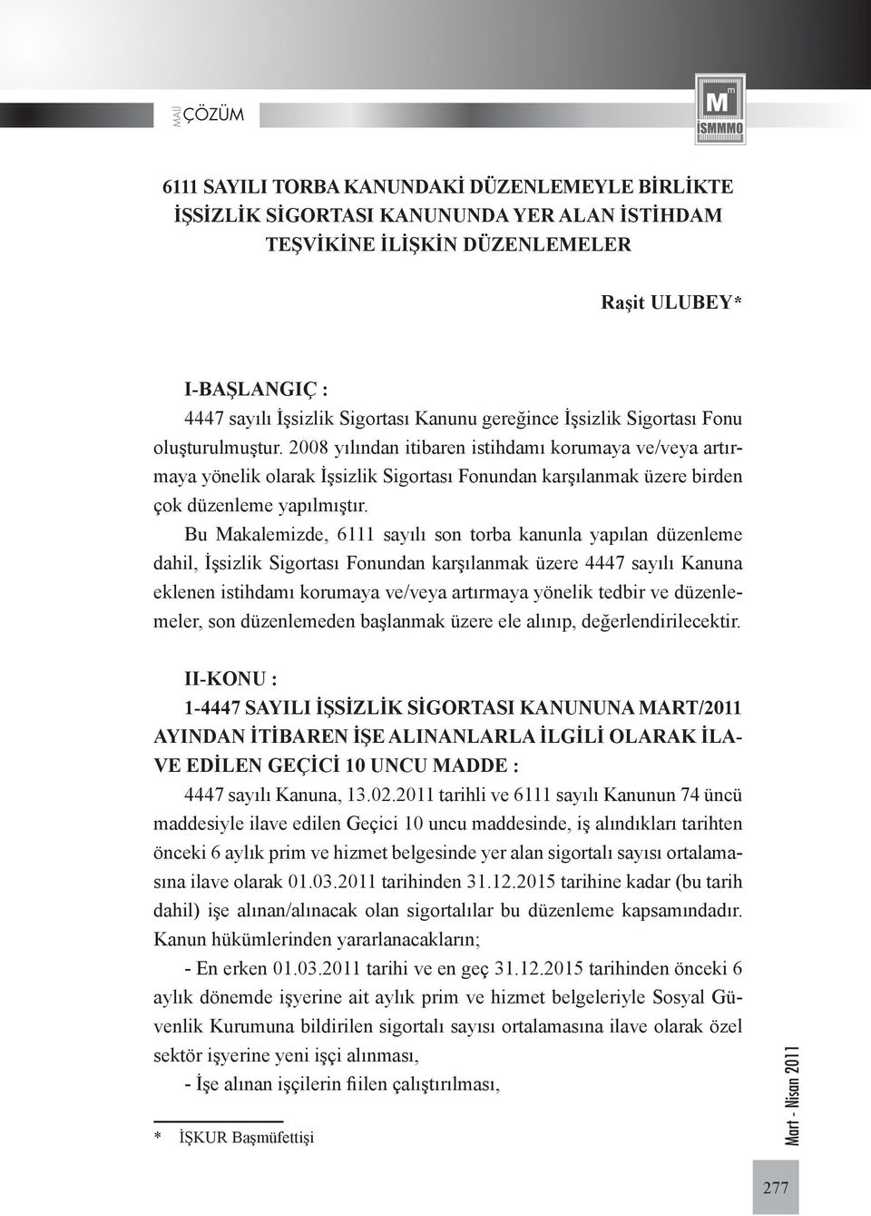 2008 yılından itibaren istihdamı korumaya ve/veya artırmaya yönelik olarak İşsizlik Sigortası Fonundan karşılanmak üzere birden çok düzenleme yapılmıştır.