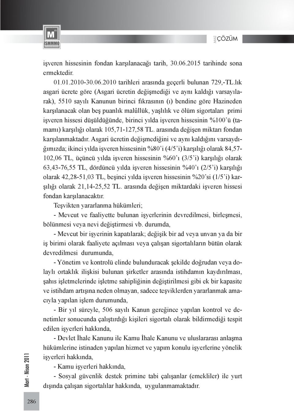 ölüm sigortaları primi işveren hissesi düşüldüğünde, birinci yılda işveren hissesinin %100 ü (tamamı) karşılığı olarak 105,71-127,58 TL. arasında değişen miktarı fondan karşılanmaktadır.