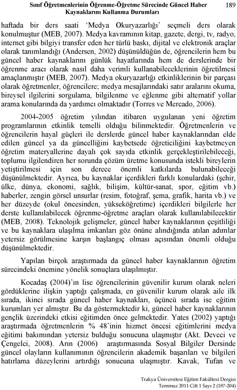 hem bu güncel haber kaynaklarını günlük hayatlarında hem de derslerinde bir öğrenme aracı olarak nasıl daha verimli kullanabileceklerinin öğretilmesi amaçlanmıştır (MEB, 2007).