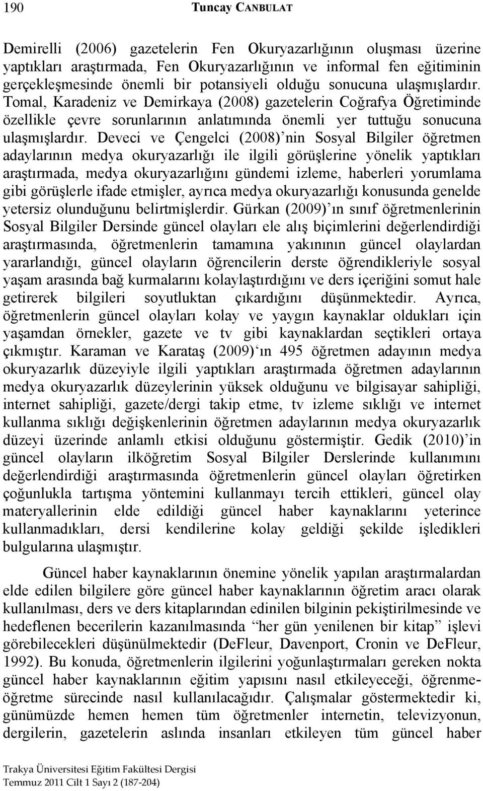 Deveci ve Çengelci (2008) nin Sosyal Bilgiler öğretmen adaylarının medya okuryazarlığı ile ilgili görüşlerine yönelik yaptıkları araştırmada, medya okuryazarlığını gündemi izleme, haberleri yorumlama