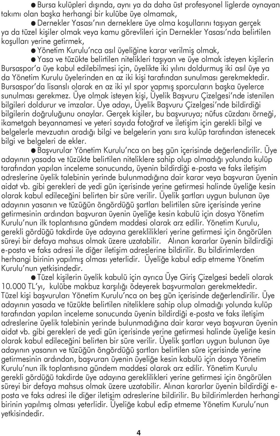 nitelikleri taşıyan ve üye olmak isteyen kişilerin Bursaspor a üye kabul edilebilmesi için, üyelikte iki yılını doldurmuş iki asıl üye ya da Yönetim Kurulu üyelerinden en az iki kişi tarafından