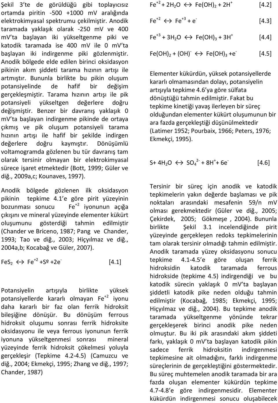 Anodik bölgede elde edilen birinci oksidasyon pikinin akım şiddeti tarama hızının artışı ile artmıştır. Bununla birlikte bu pikin oluşum potansiyelinde de hafif bir değişim gerçekleşmiştir.